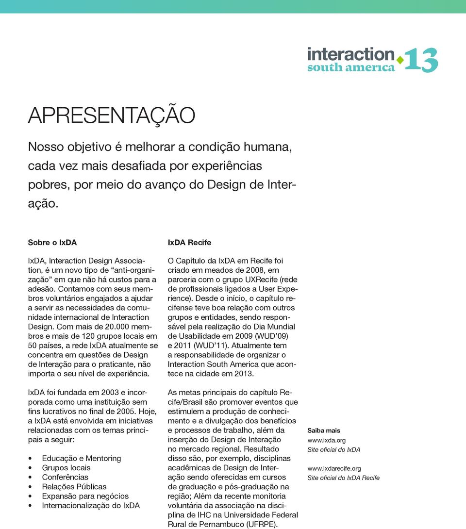 Contamos com seus membros voluntários engajados a ajudar a servir as necessidades da comunidade internacional de Interaction Design. Com mais de 20.