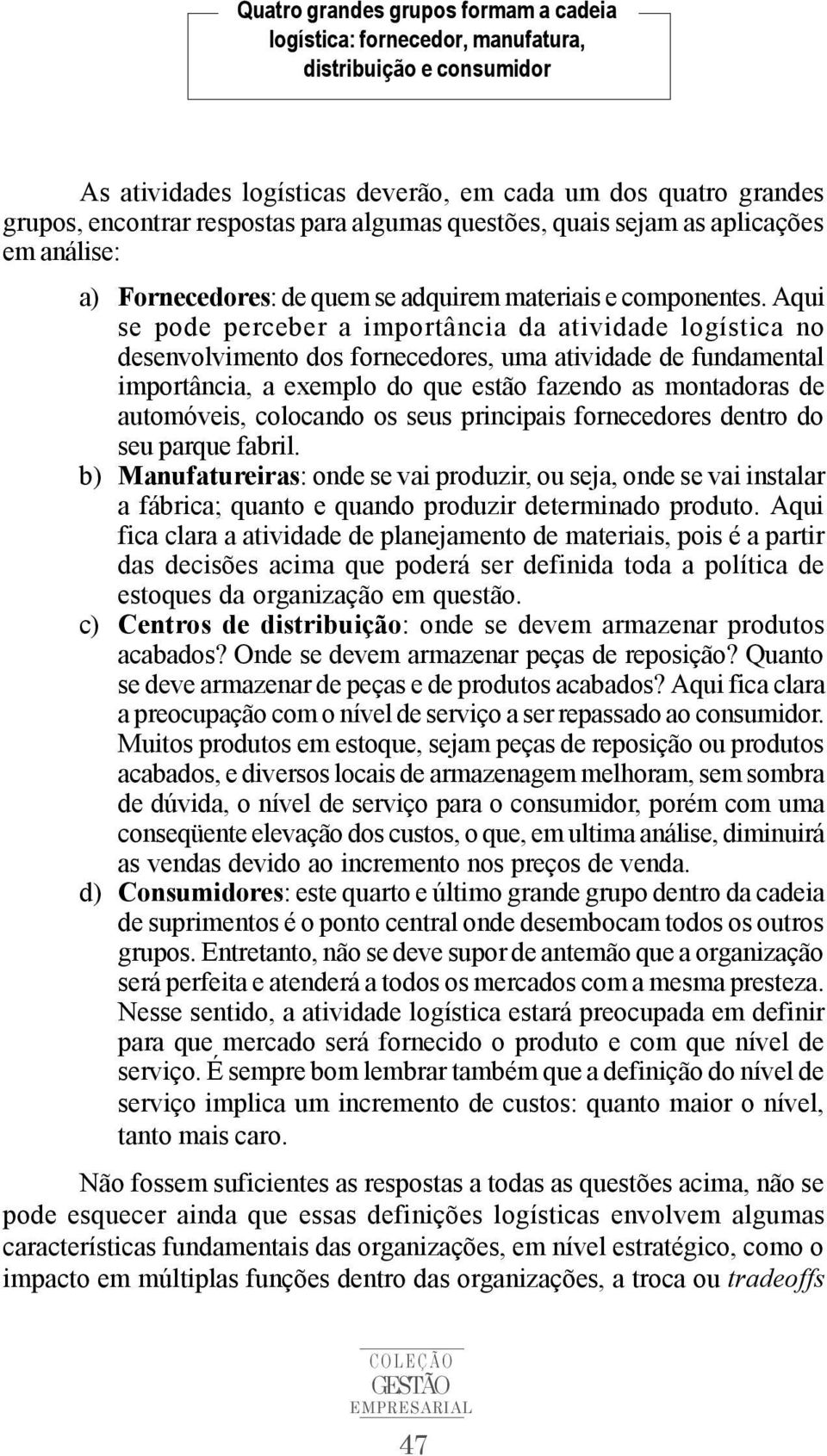 Aqui se pode perceber a importância da atividade logística no desenvolvimento dos fornecedores, uma atividade de fundamental importância, a exemplo do que estão fazendo as montadoras de automóveis,