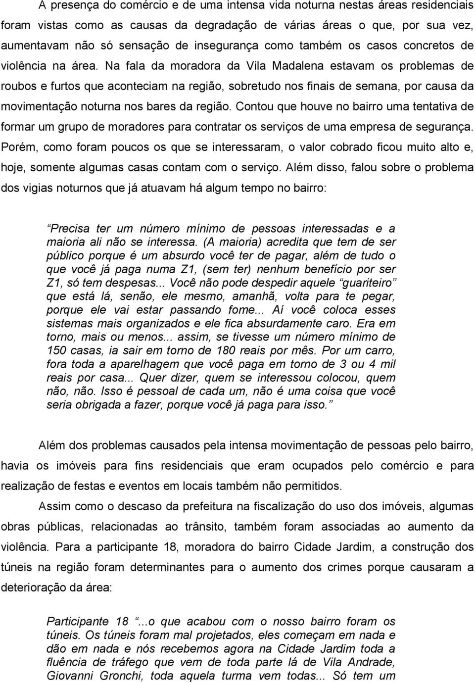 Na fala da moradora da Vila Madalena estavam os problemas de roubos e furtos que aconteciam na região, sobretudo nos finais de semana, por causa da movimentação noturna nos bares da região.