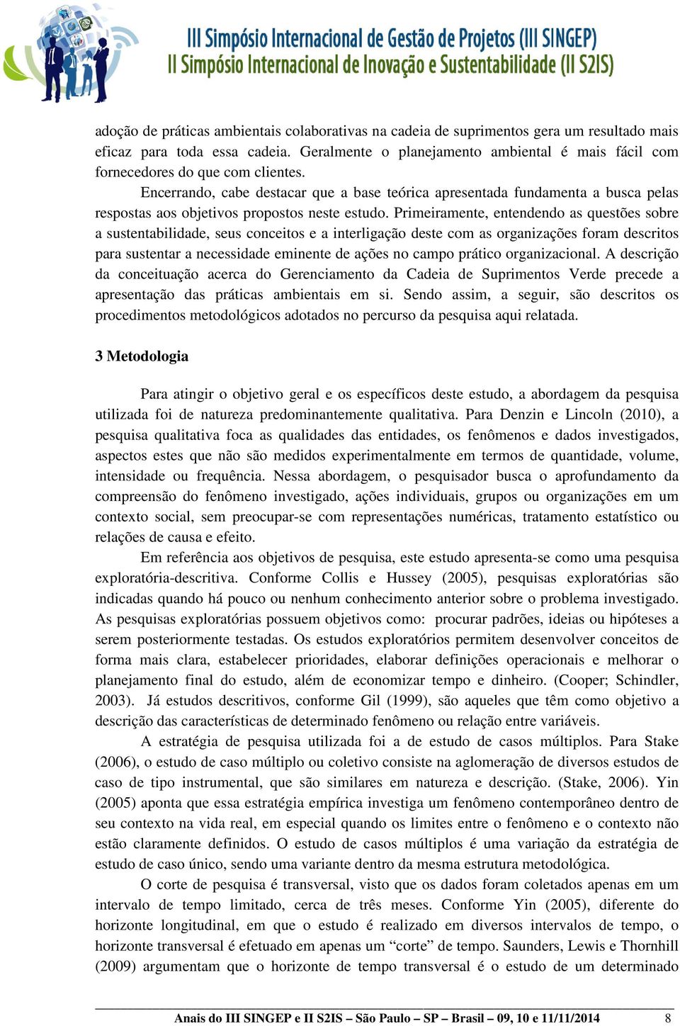 Encerrando, cabe destacar que a base teórica apresentada fundamenta a busca pelas respostas aos objetivos propostos neste estudo.