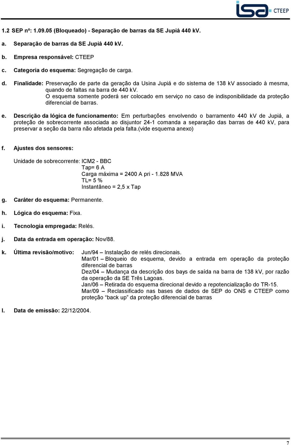 kv de Jupiá, a proteção de sobrecorrente associada ao disjuntor 24-1 comanda a separação das barras de 440 kv, para preservar a seção da barra não afetada pela falta.(vide esquema anexo) f.