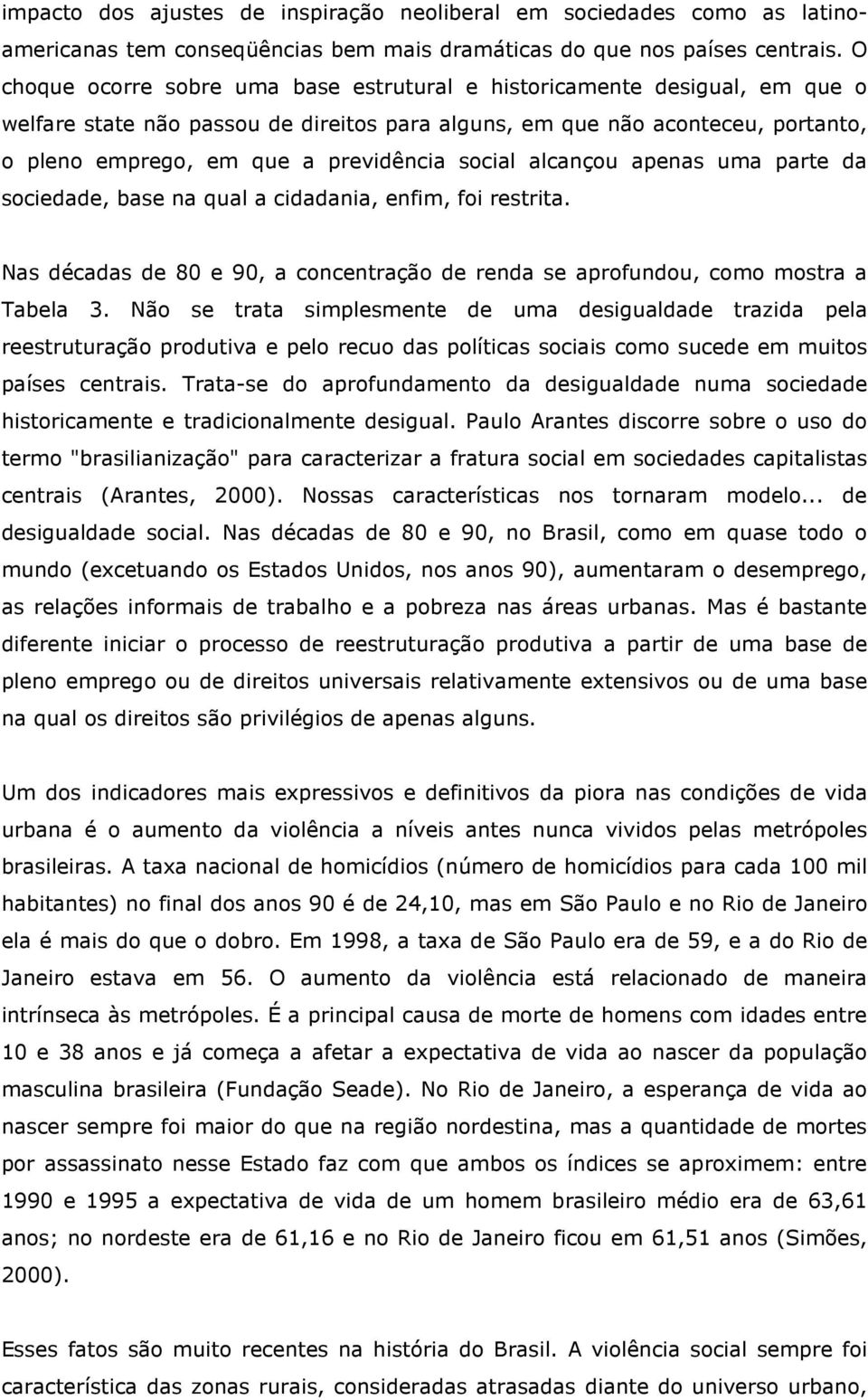 social alcançou apenas uma parte da sociedade, base na qual a cidadania, enfim, foi restrita. Nas décadas de 80 e 90, a concentração de renda se aprofundou, como mostra a Tabela 3.