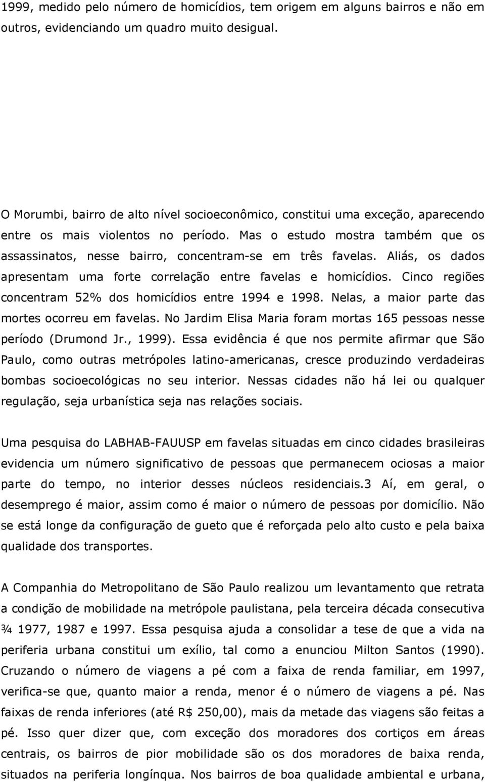 Mas o estudo mostra também que os assassinatos, nesse bairro, concentram-se em três favelas. Aliás, os dados apresentam uma forte correlação entre favelas e homicídios.