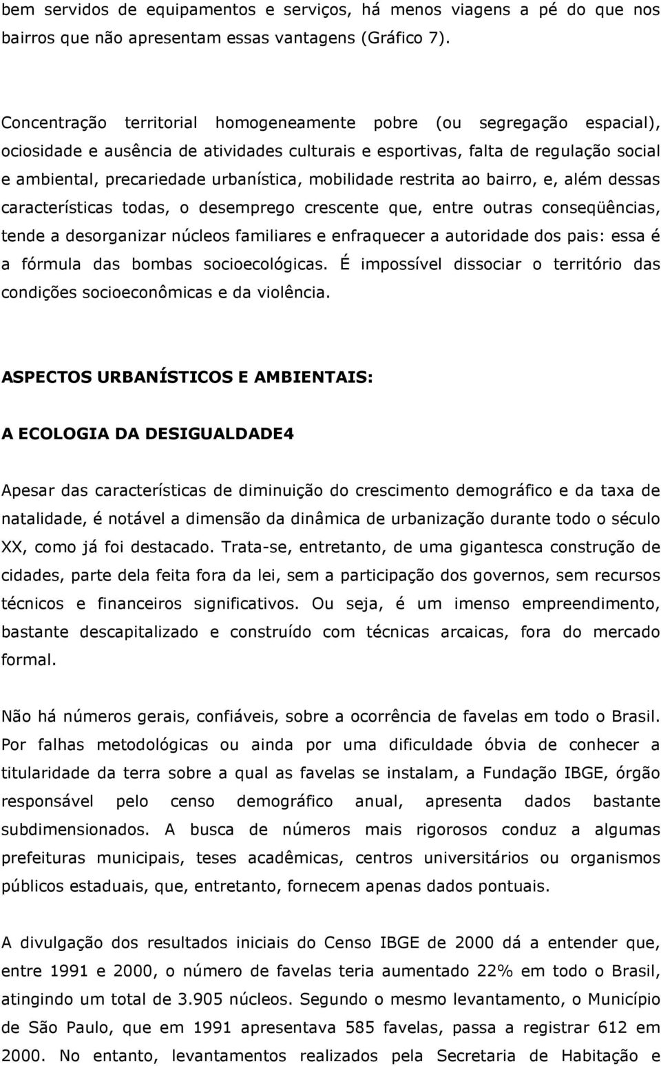 mobilidade restrita ao bairro, e, além dessas características todas, o desemprego crescente que, entre outras conseqüências, tende a desorganizar núcleos familiares e enfraquecer a autoridade dos