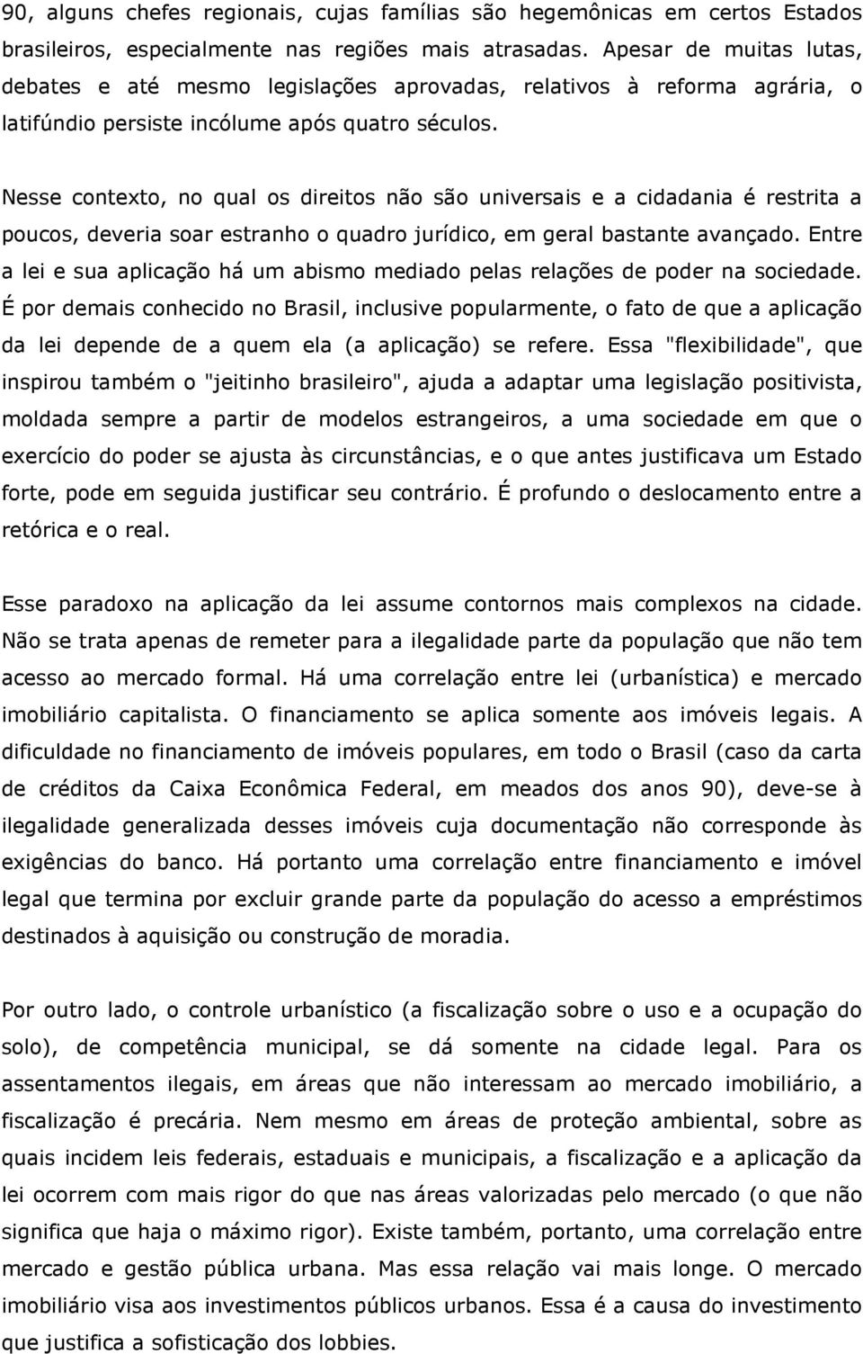 Nesse contexto, no qual os direitos não são universais e a cidadania é restrita a poucos, deveria soar estranho o quadro jurídico, em geral bastante avançado.