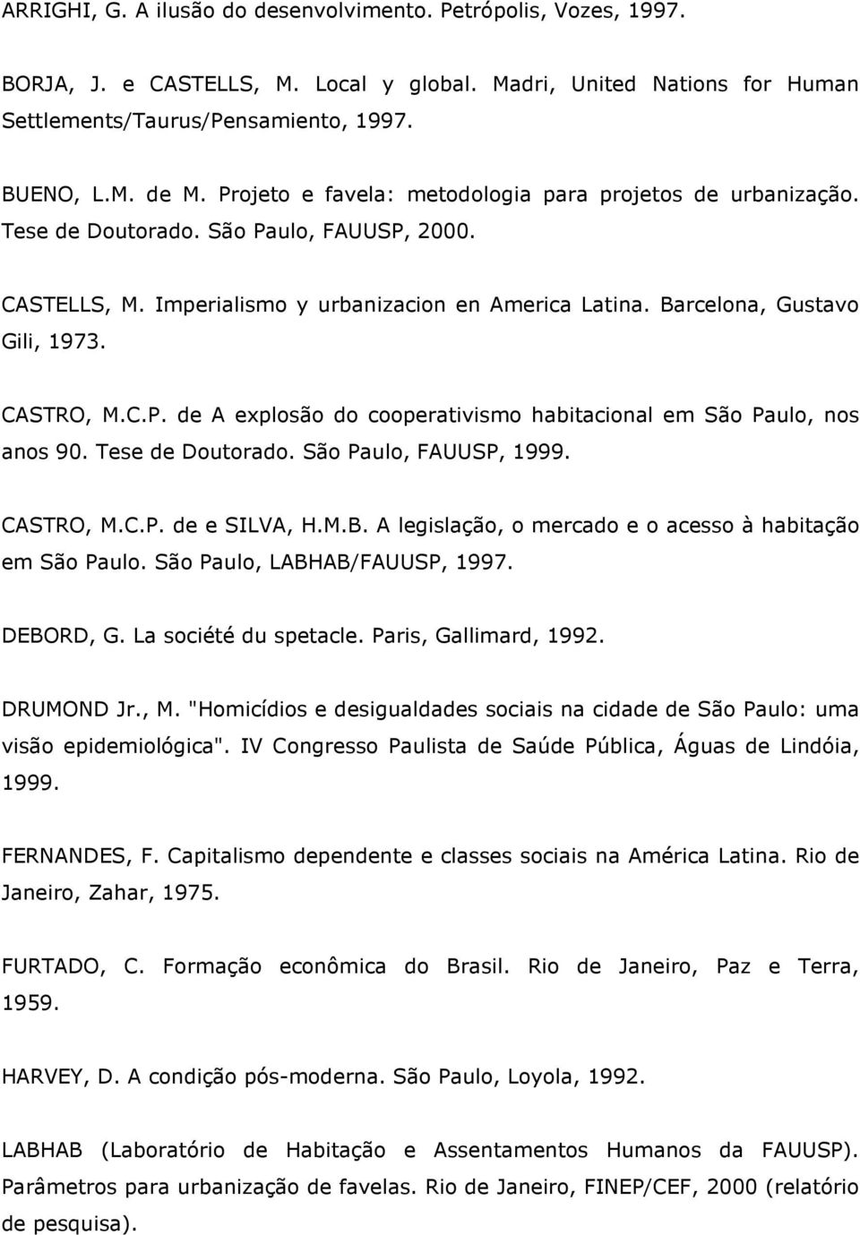 CASTRO, M.C.P. de A explosão do cooperativismo habitacional em São Paulo, nos anos 90. Tese de Doutorado. São Paulo, FAUUSP, 1999. CASTRO, M.C.P. de e SILVA, H.M.B.