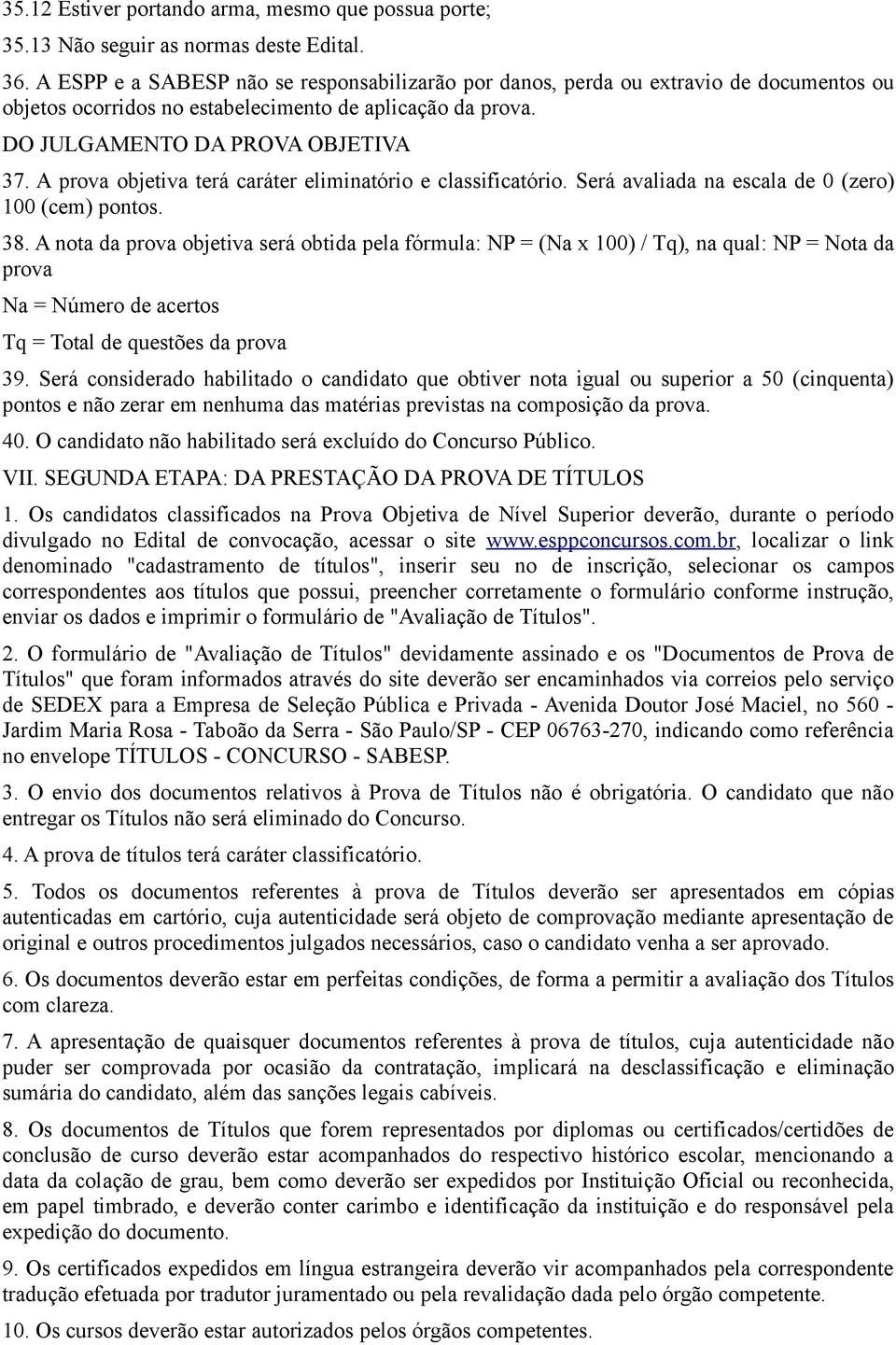 A prova objetiva terá caráter eliminatório e classificatório. Será avaliada na escala de 0 (zero) 00 (cem) pontos. 38.