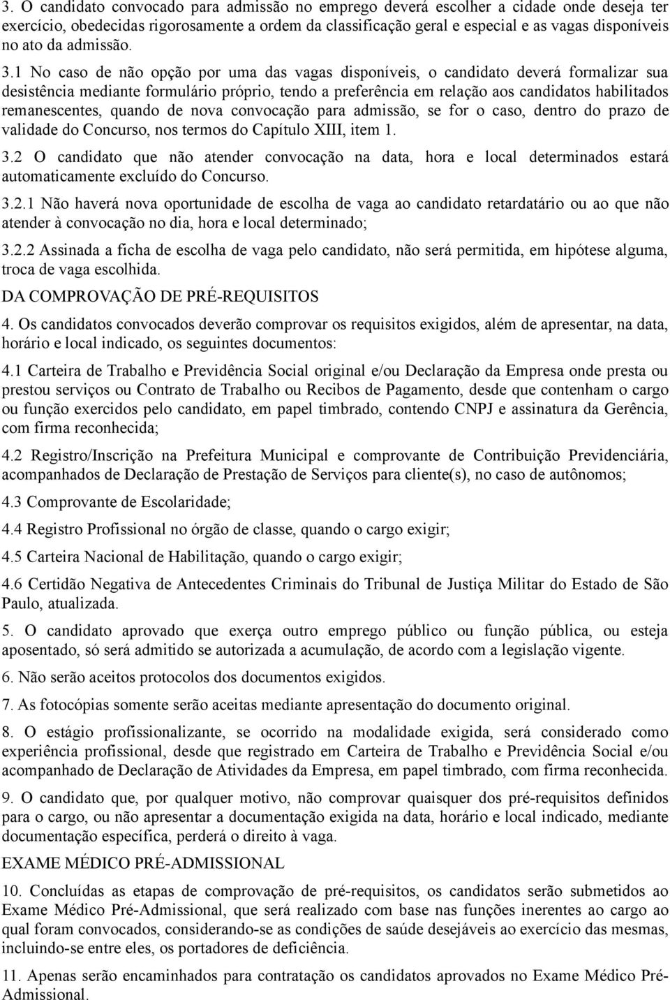 No caso de não opção por uma das vagas disponíveis, o candidato deverá formalizar sua desistência mediante formulário próprio, tendo a preferência em relação aos candidatos habilitados remanescentes,