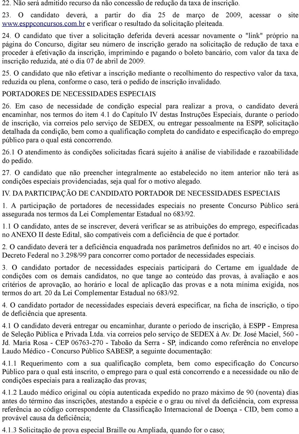 O candidato que tiver a solicitação deferida deverá acessar novamente o "link" próprio na página do Concurso, digitar seu número de inscrição gerado na solicitação de redução de taxa e proceder à