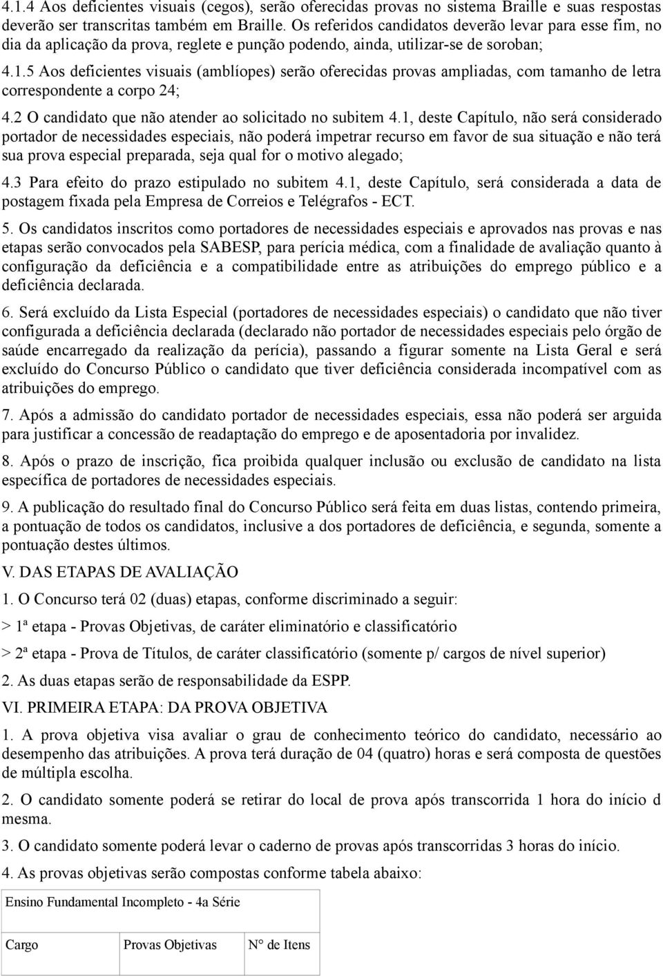 .5 Aos deficientes visuais (amblíopes) serão oferecidas provas ampliadas, com tamanho de letra correspondente a corpo 4; 4. O candidato que não atender ao solicitado no subitem 4.