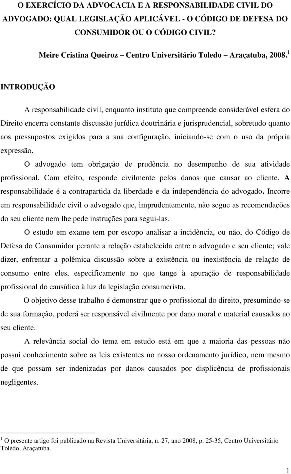 1 INTRODUÇÃO A responsabilidade civil, enquanto instituto que compreende considerável esfera do Direito encerra constante discussão jurídica doutrinária e jurisprudencial, sobretudo quanto aos