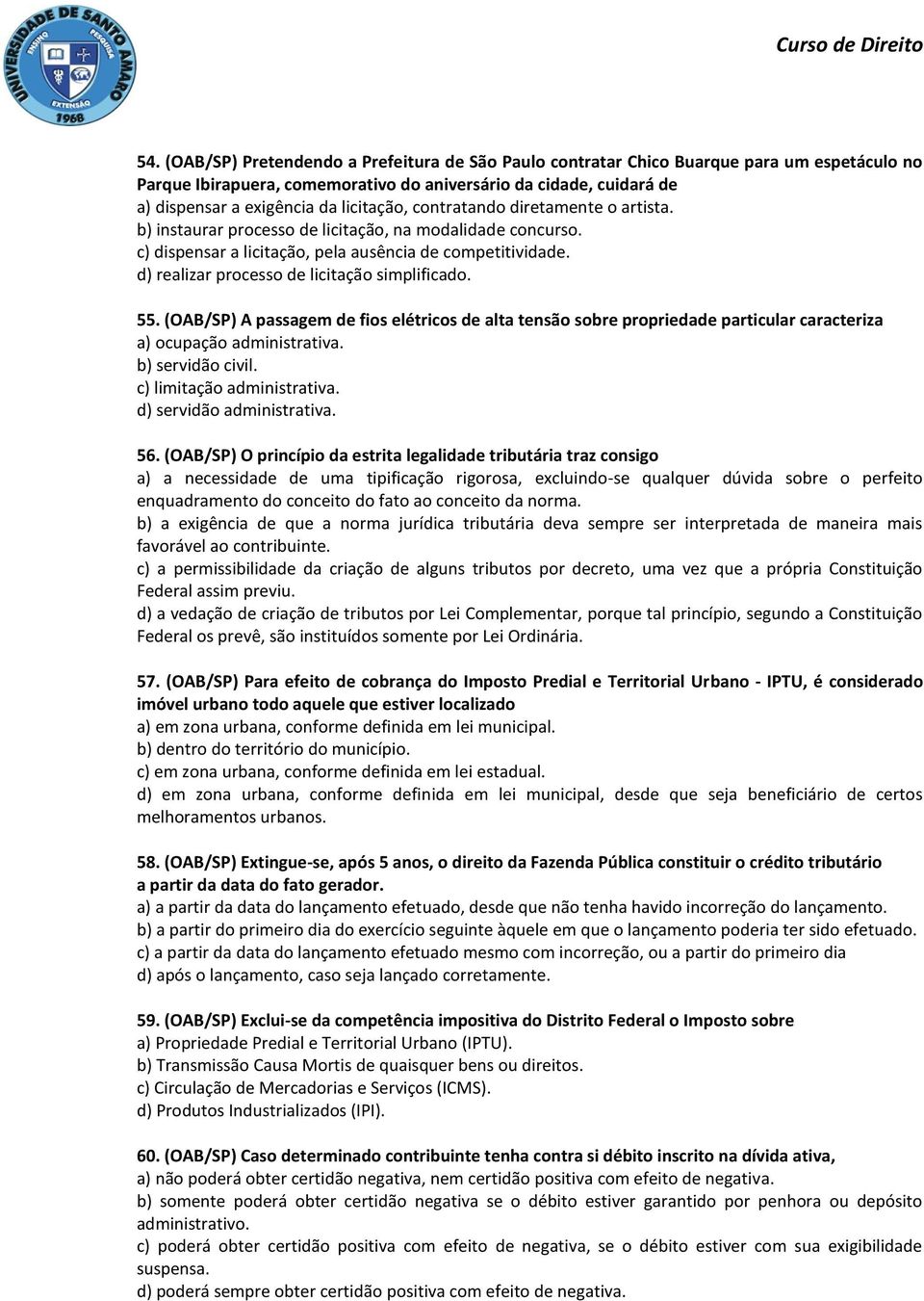 d) realizar processo de licitação simplificado. 55. (OAB/SP) A passagem de fios elétricos de alta tensão sobre propriedade particular caracteriza a) ocupação administrativa. b) servidão civil.