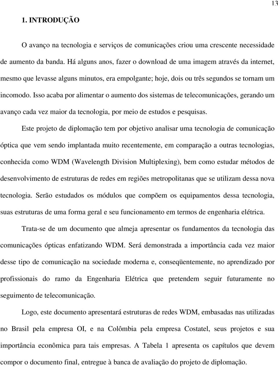 Isso acaba por alimentar o aumento dos sistemas de telecomunicações, gerando um avanço cada vez maior da tecnologia, por meio de estudos e pesquisas.