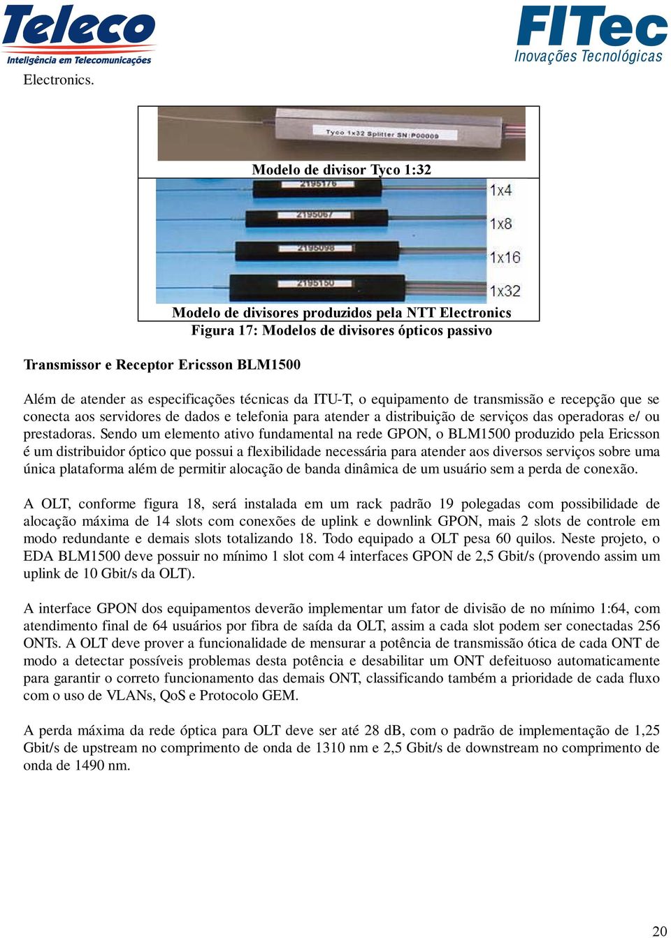 especificações técnicas da ITU-T, o equipamento de transmissão e recepção que se conecta aos servidores de dados e telefonia para atender a distribuição de serviços das operadoras e/ ou prestadoras.