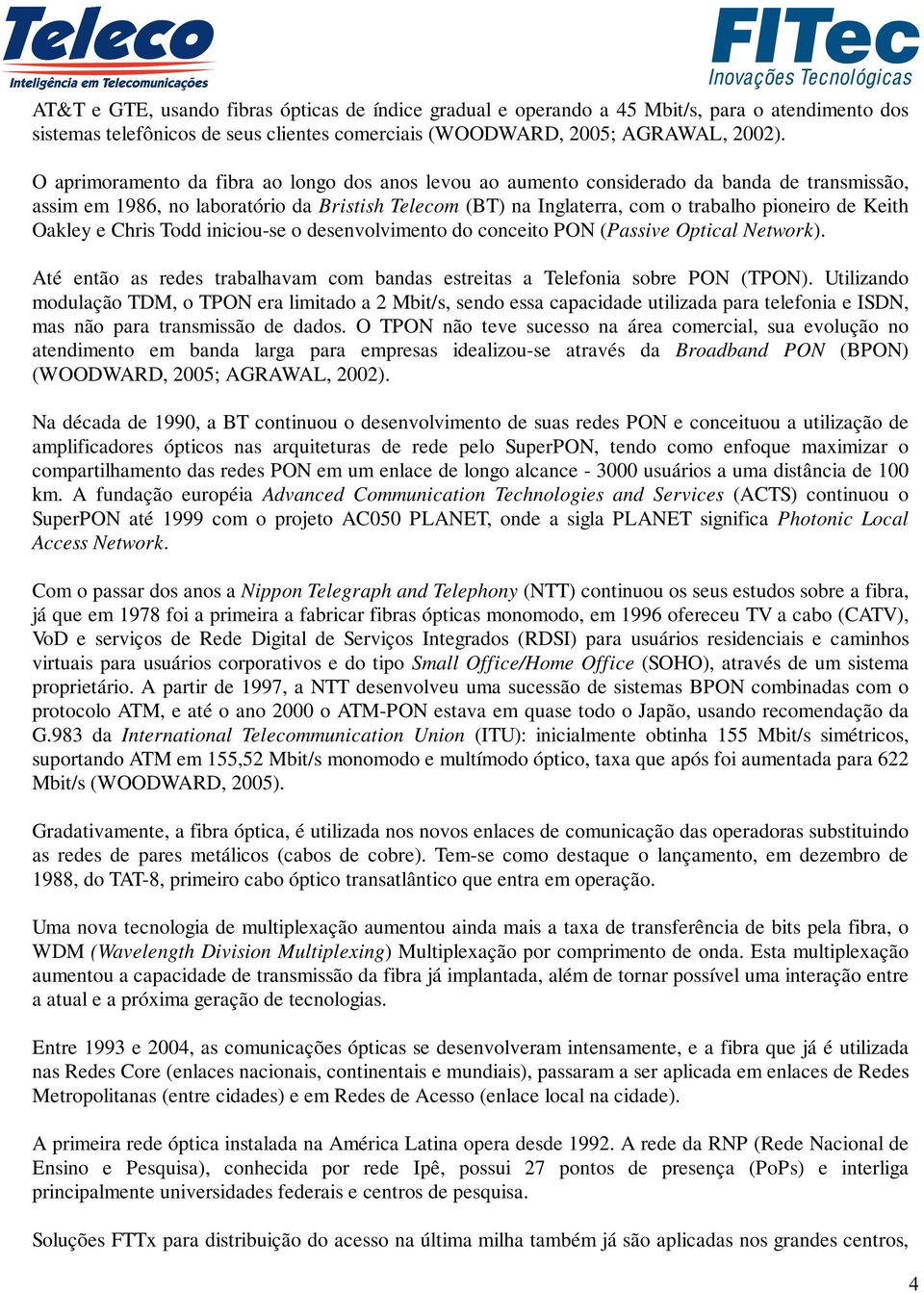 Oakley e Chris Todd iniciou-se o desenvolvimento do conceito PON (Passive Optical Network). Até então as redes trabalhavam com bandas estreitas a Telefonia sobre PON (TPON).