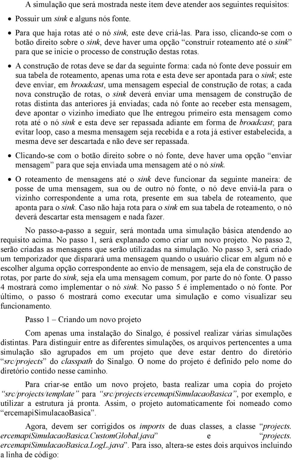 A construção de rotas deve se dar da seguinte forma: cada nó fonte deve possuir em sua tabela de roteamento, apenas uma rota e esta deve ser apontada para o sink; este deve enviar, em broadcast, uma