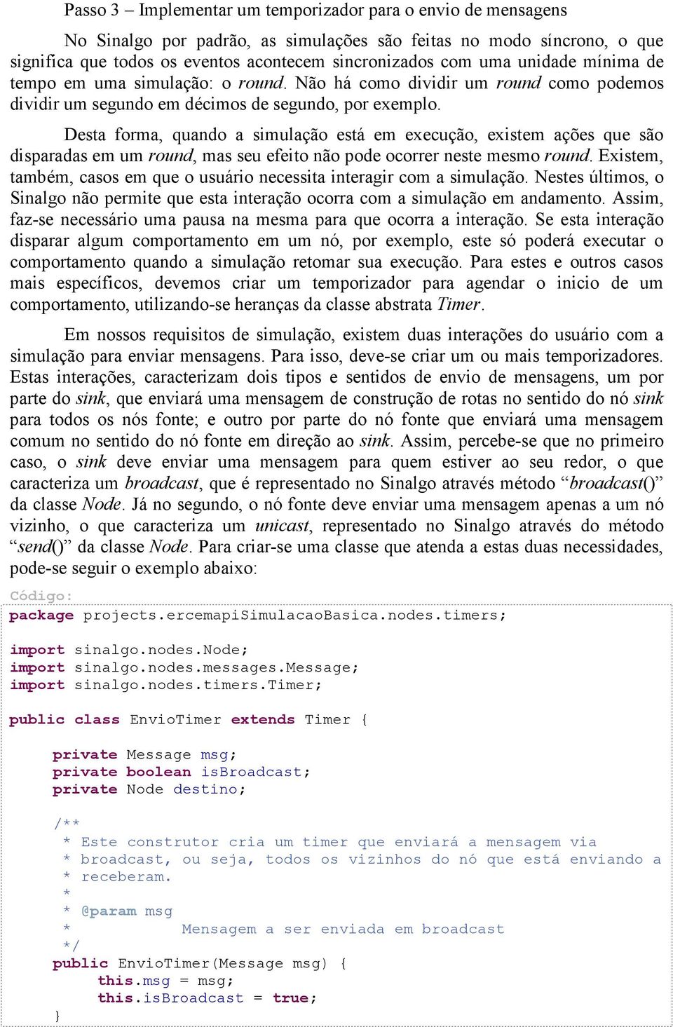 Desta forma, quando a simulação está em execução, existem ações que são disparadas em um round, mas seu efeito não pode ocorrer neste mesmo round.