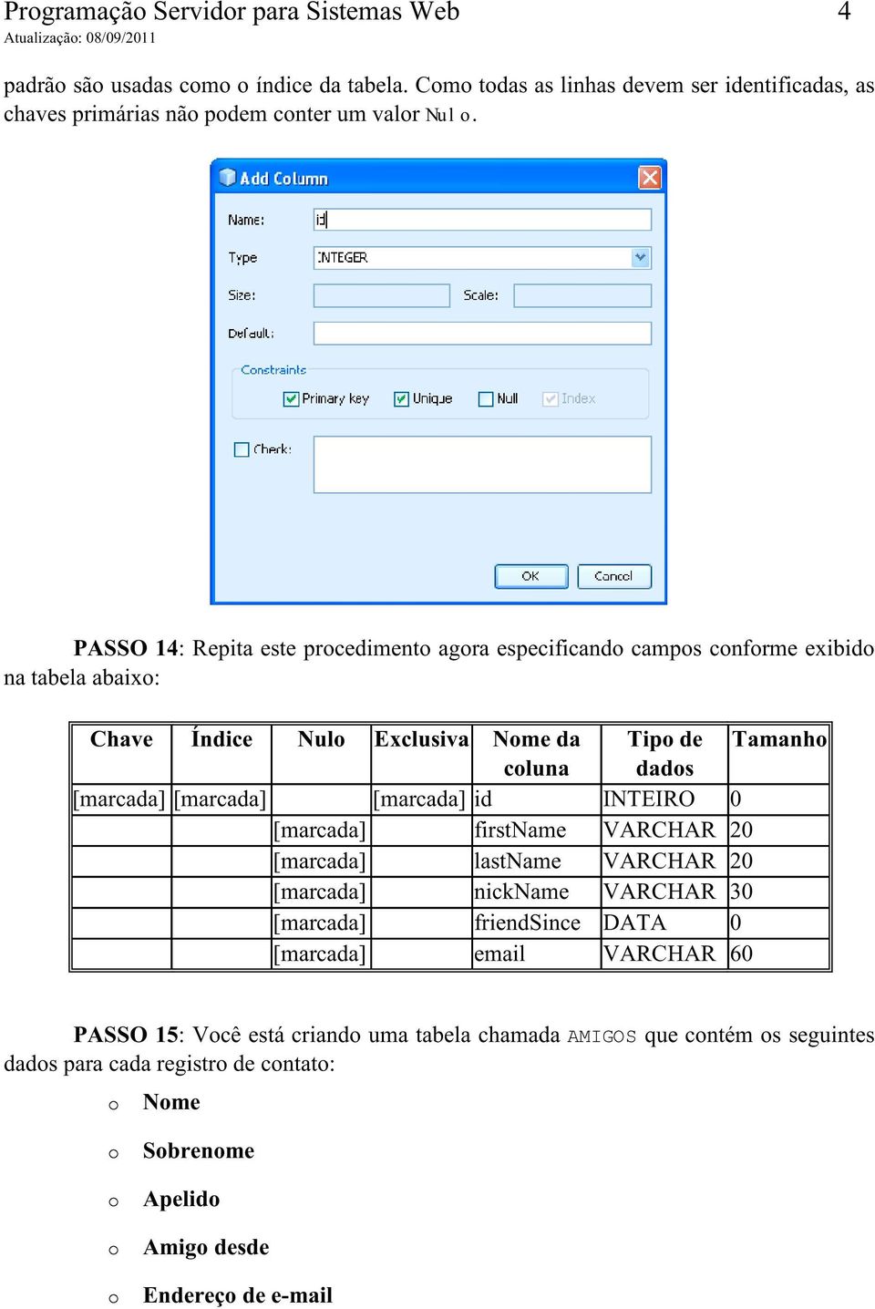 PASSO 14: Repita este procedimento agora especificando campos conforme exibido na tabela abaixo: Chave Índice Nulo Exclusiva Nome da coluna [marcada] [marcada]