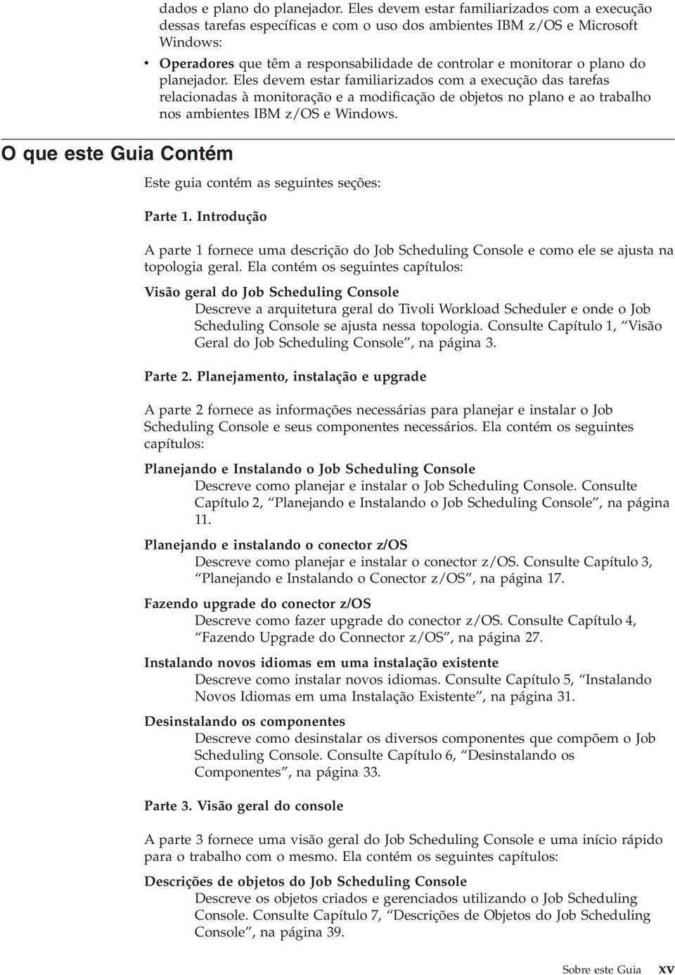 plano do planejador. Eles devem estar familiarizados com a execução das tarefas relacionadas à monitoração e a modificação de objetos no plano e ao trabalho nos ambientes IBM z/os e Windows.