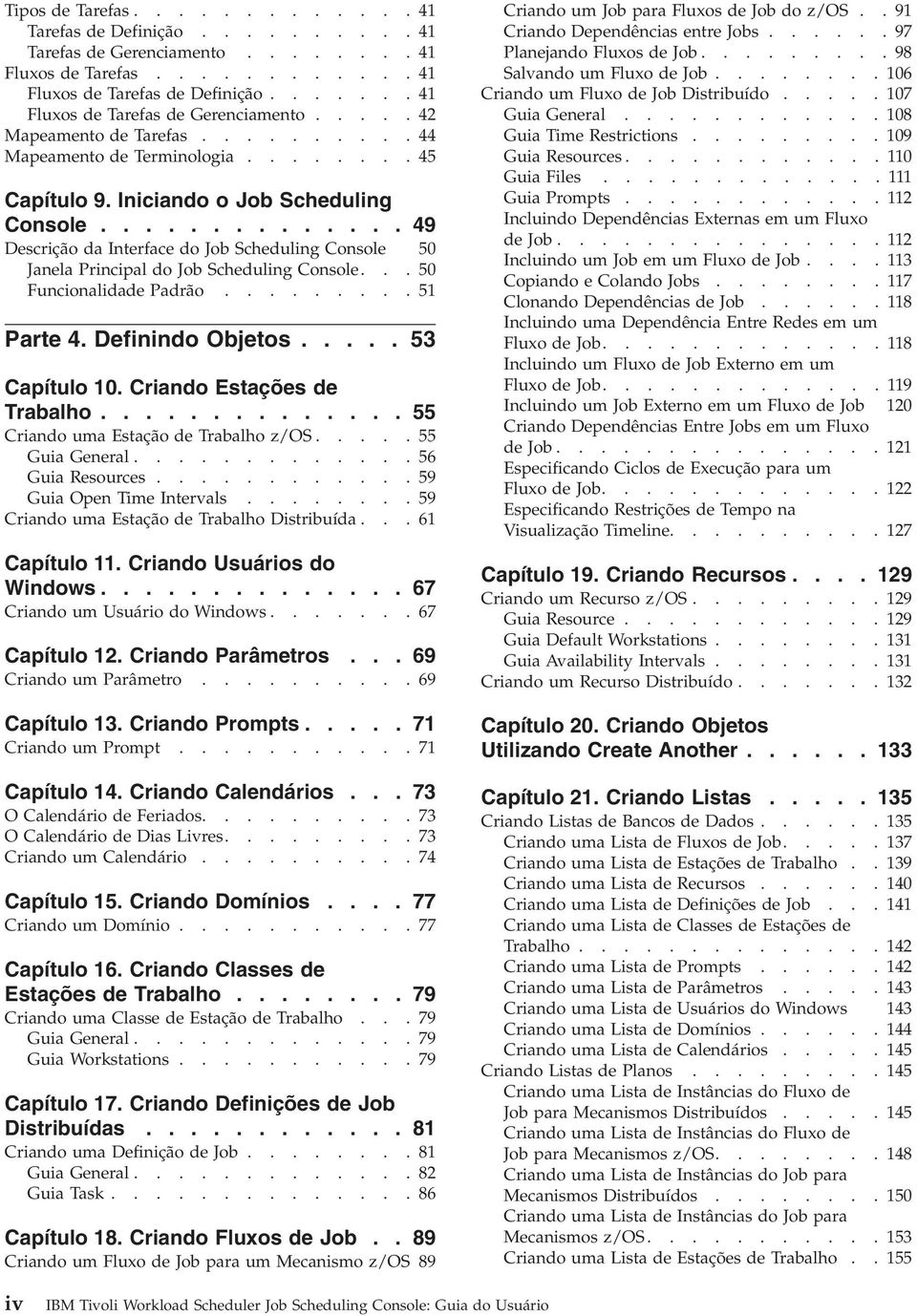 ............. 49 Descrição da Interface do Job Scheduling Console 50 Janela Principal do Job Scheduling Console...50 Funcionalidade Padrão.........51 Parte 4. Definindo Objetos..... 53 Capítulo 10.