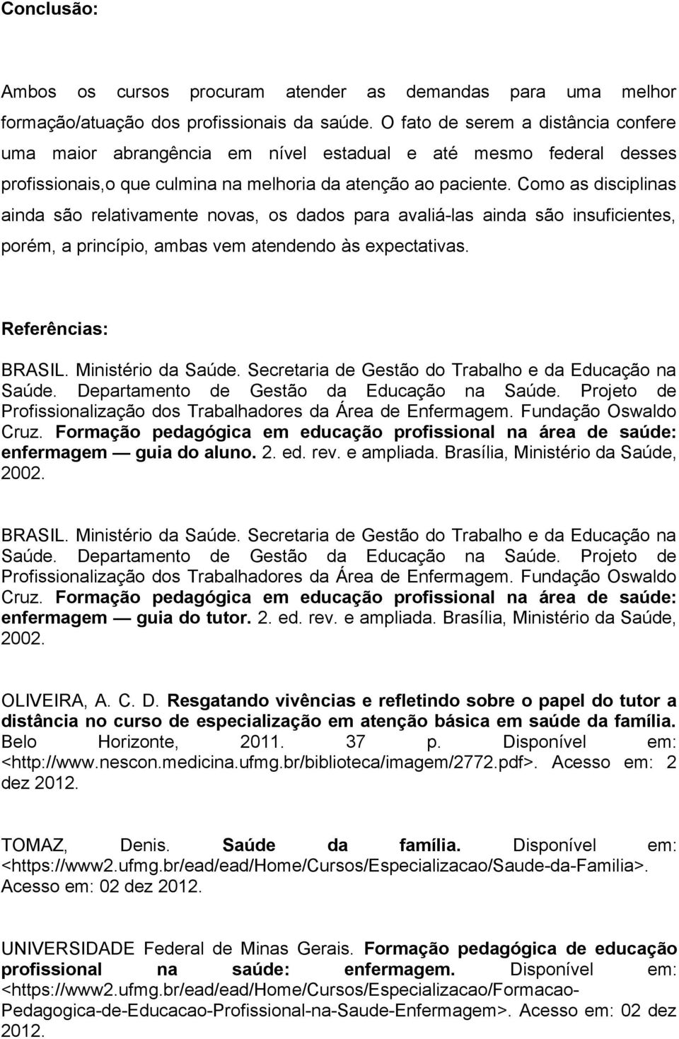 Como as disciplinas ainda são relativamente novas, os dados para avaliá-las ainda são insuficientes, porém, a princípio, ambas vem atendendo às expectativas. Referências: BRASIL. Ministério da Saúde.