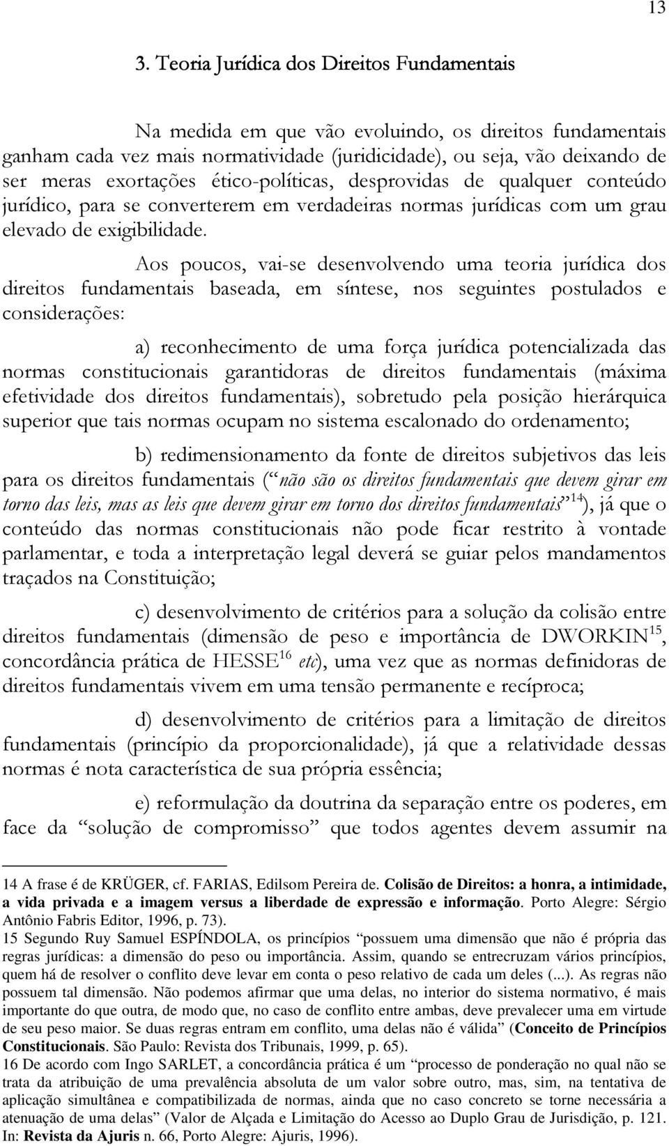 Aos poucos, vai-se desenvolvendo uma teoria jurídica dos direitos fundamentais baseada, em síntese, nos seguintes postulados e considerações: a) reconhecimento de uma força jurídica potencializada