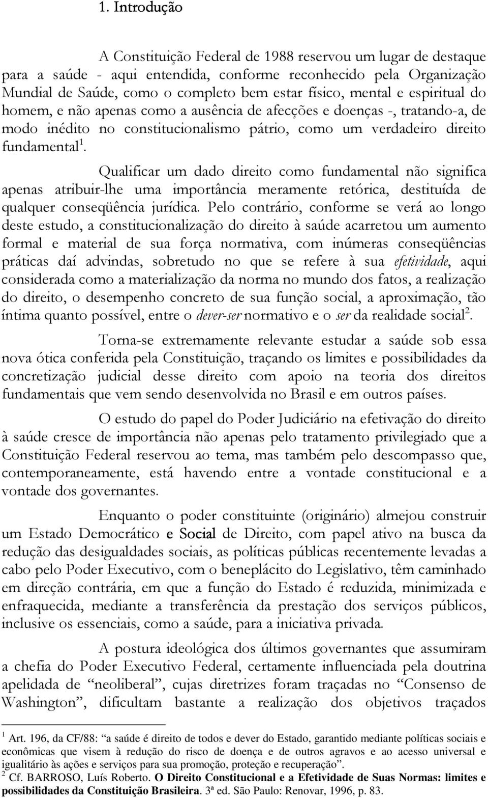 Qualificar um dado direito como fundamental não significa apenas atribuir-lhe uma importância meramente retórica, destituída de qualquer conseqüência jurídica.