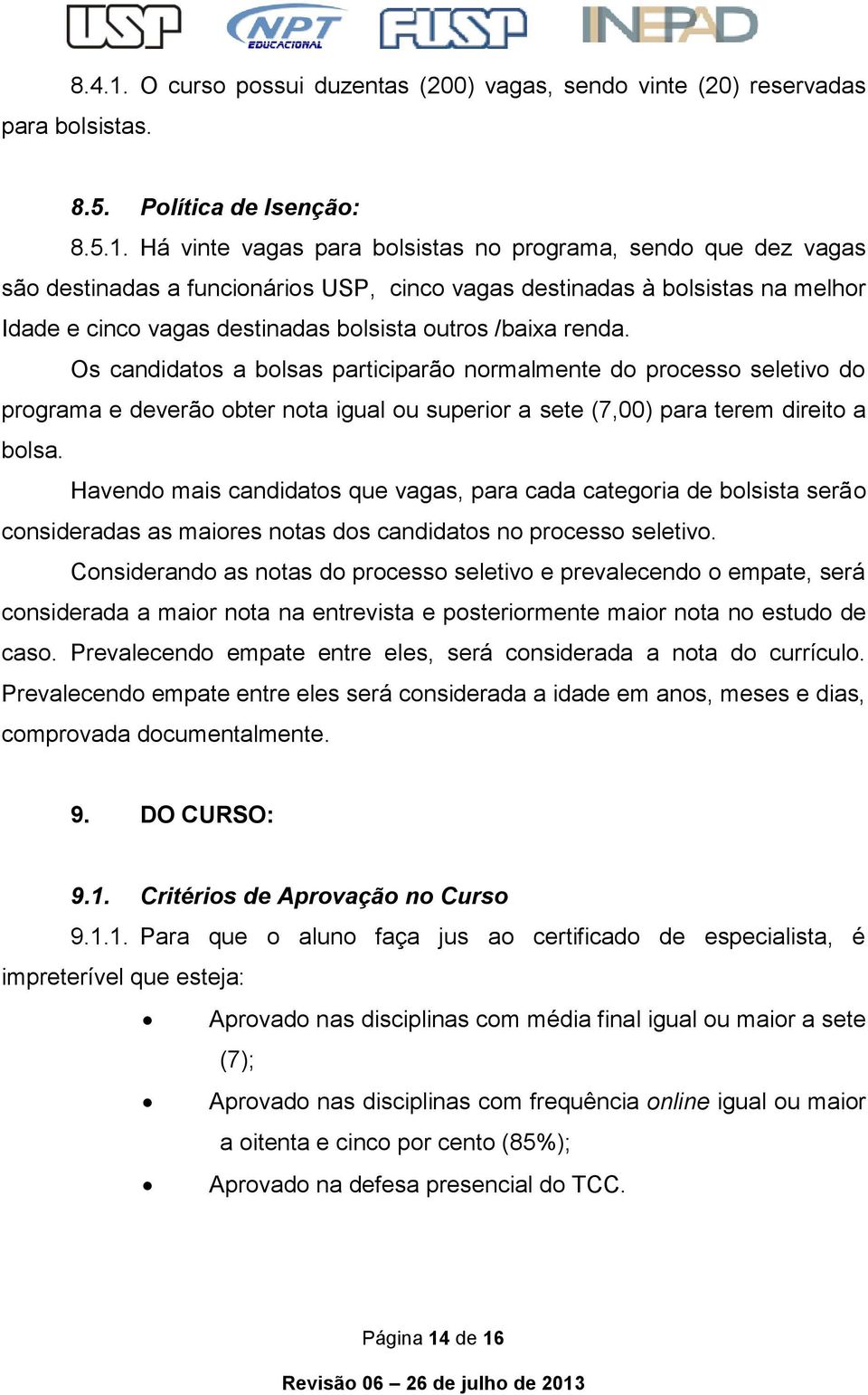 Há vinte vagas para bolsistas no programa, sendo que dez vagas são destinadas a funcionários USP, cinco vagas destinadas à bolsistas na melhor Idade e cinco vagas destinadas bolsista outros /baixa