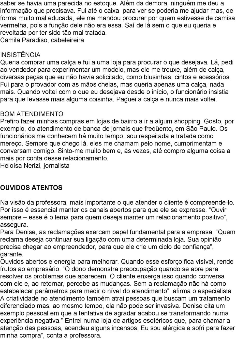 Saí de lá sem o que eu queria e revoltada por ter sido tão mal tratada. Camila Paradiso, cabeleireira INSISTÊNCIA Queria comprar uma calça e fui a uma loja para procurar o que desejava.