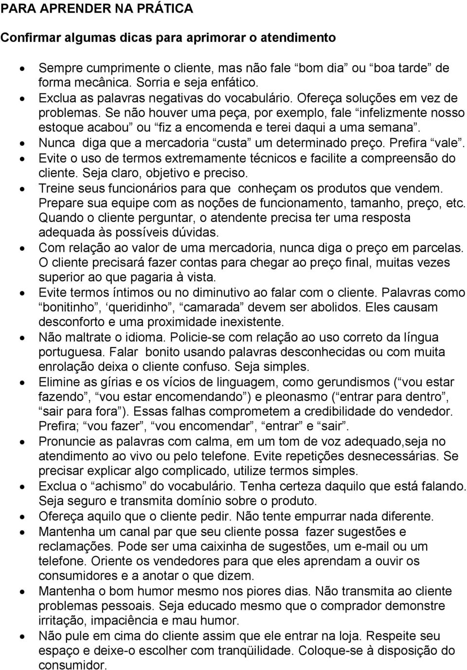 Se não houver uma peça, por exemplo, fale infelizmente nosso estoque acabou ou fiz a encomenda e terei daqui a uma semana. Nunca diga que a mercadoria custa um determinado preço. Prefira vale.