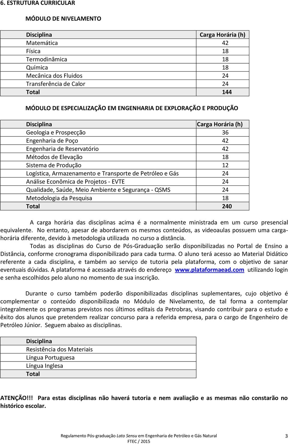 Produção 12 Logística, Armazenamento e Transporte de Petróleo e Gás 24 Análise Econômica de Projetos - EVTE 24 Qualidade, Saúde, Meio Ambiente e Segurança - QSMS 24 Metodologia da Pesquisa 18 Total