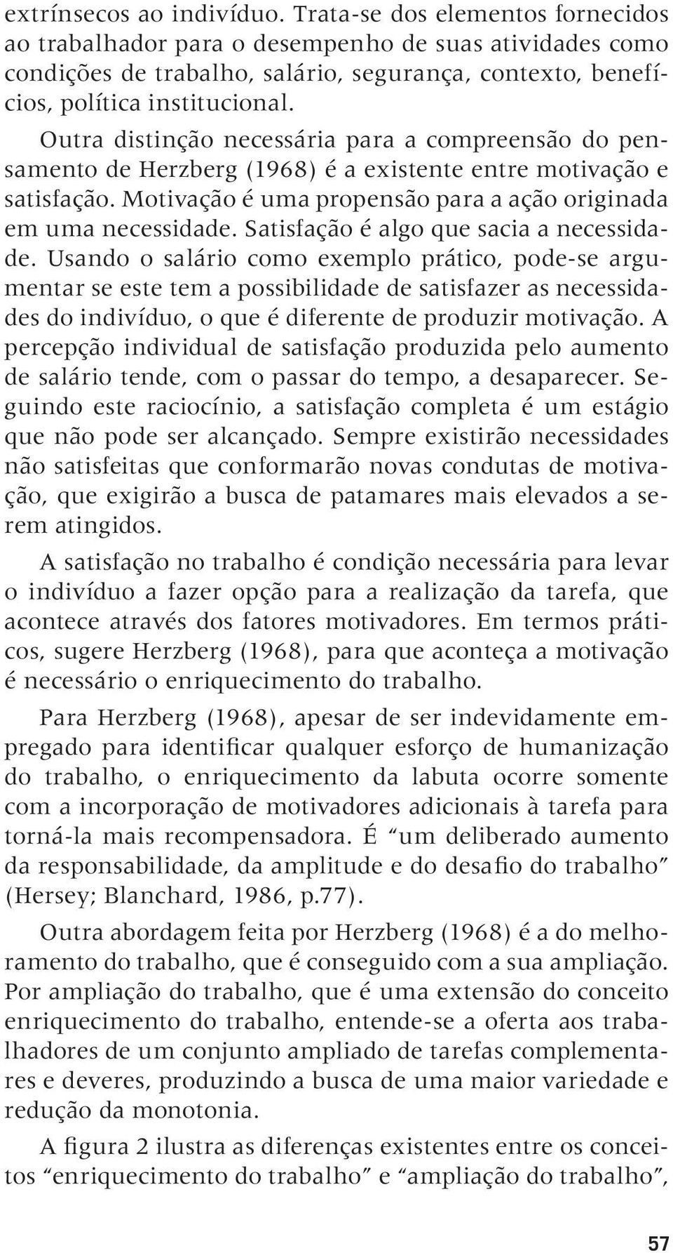 Outra distinção necessária para a compreensão do pensamento de Herzberg (1968) é a existente entre motivação e satisfação. Motivação é uma propensão para a ação originada em uma necessidade.