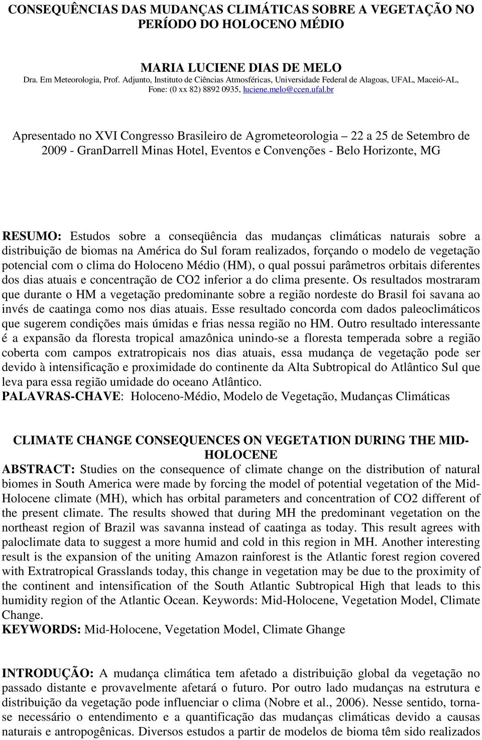 br Apresentado no XVI Congresso Brasileiro de Agrometeorologia 22 a 25 de Setembro de 2009 - GranDarrell Minas Hotel, Eventos e Convenções - Belo Horizonte, MG RESUMO: Estudos sobre a conseqüência