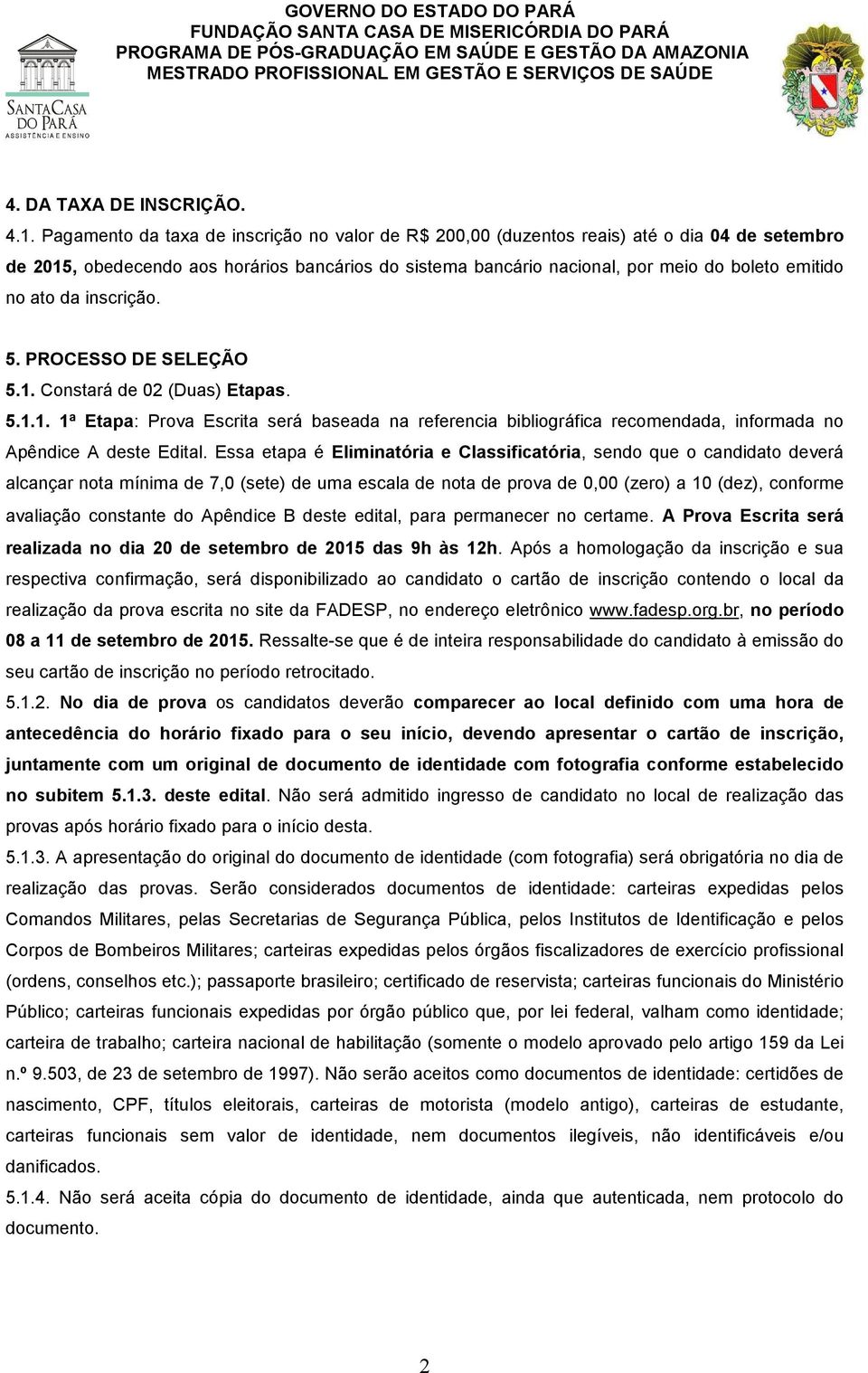 ato da inscrição. 5. PROCESSO DE SELEÇÃO 5.1. Constará de 02 (Duas) Etapas. 5.1.1. 1ª Etapa: Prova Escrita será baseada na referencia bibliográfica recomendada, informada no Apêndice A deste Edital.