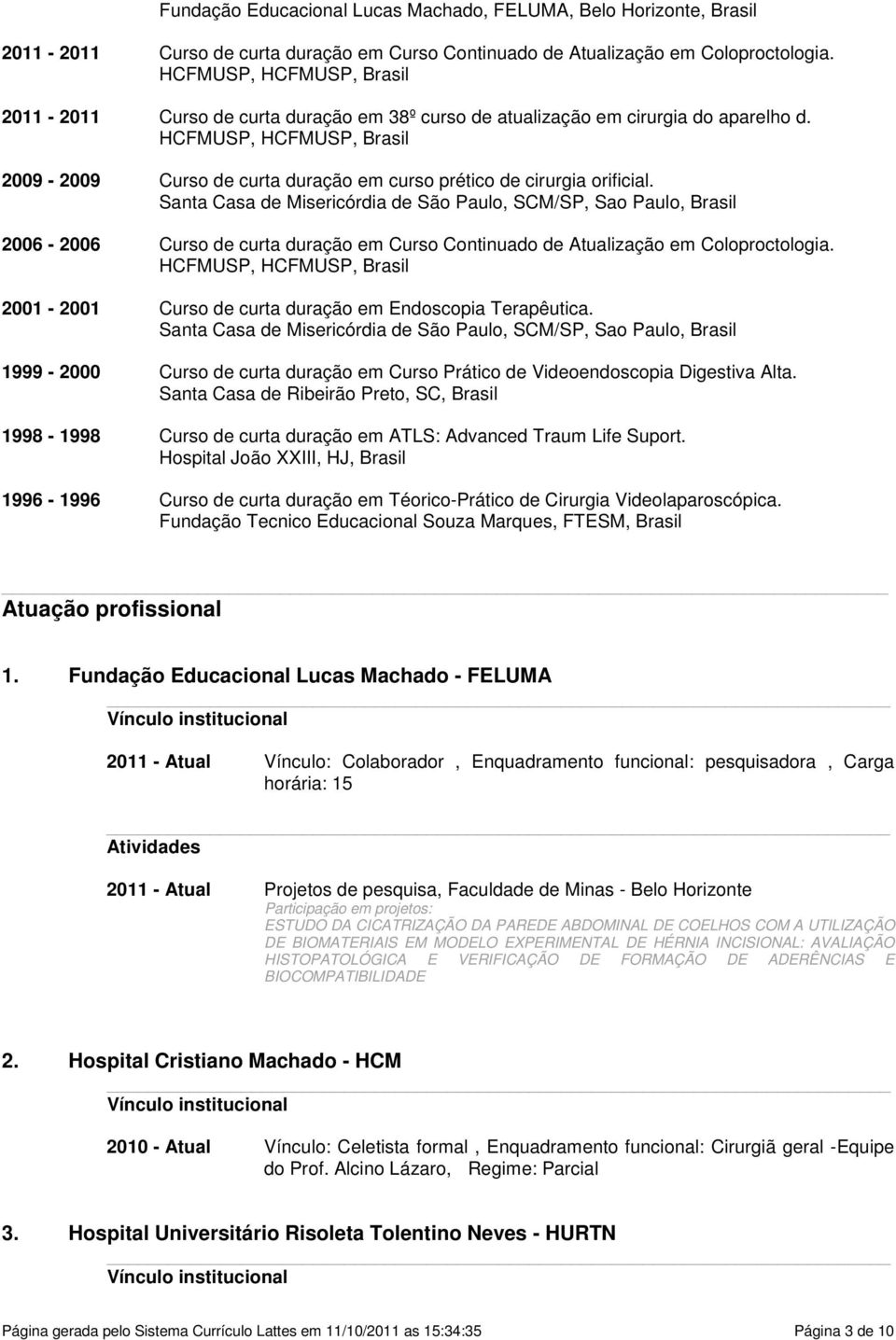 Paulo, SCM/SP, Sao Paulo, Brasil 2006-2006 Curso de curta duração em Curso Continuado de Atualização em Coloproctologia HCFMUSP, HCFMUSP, Brasil 2001-2001 Curso de curta duração em Endoscopia