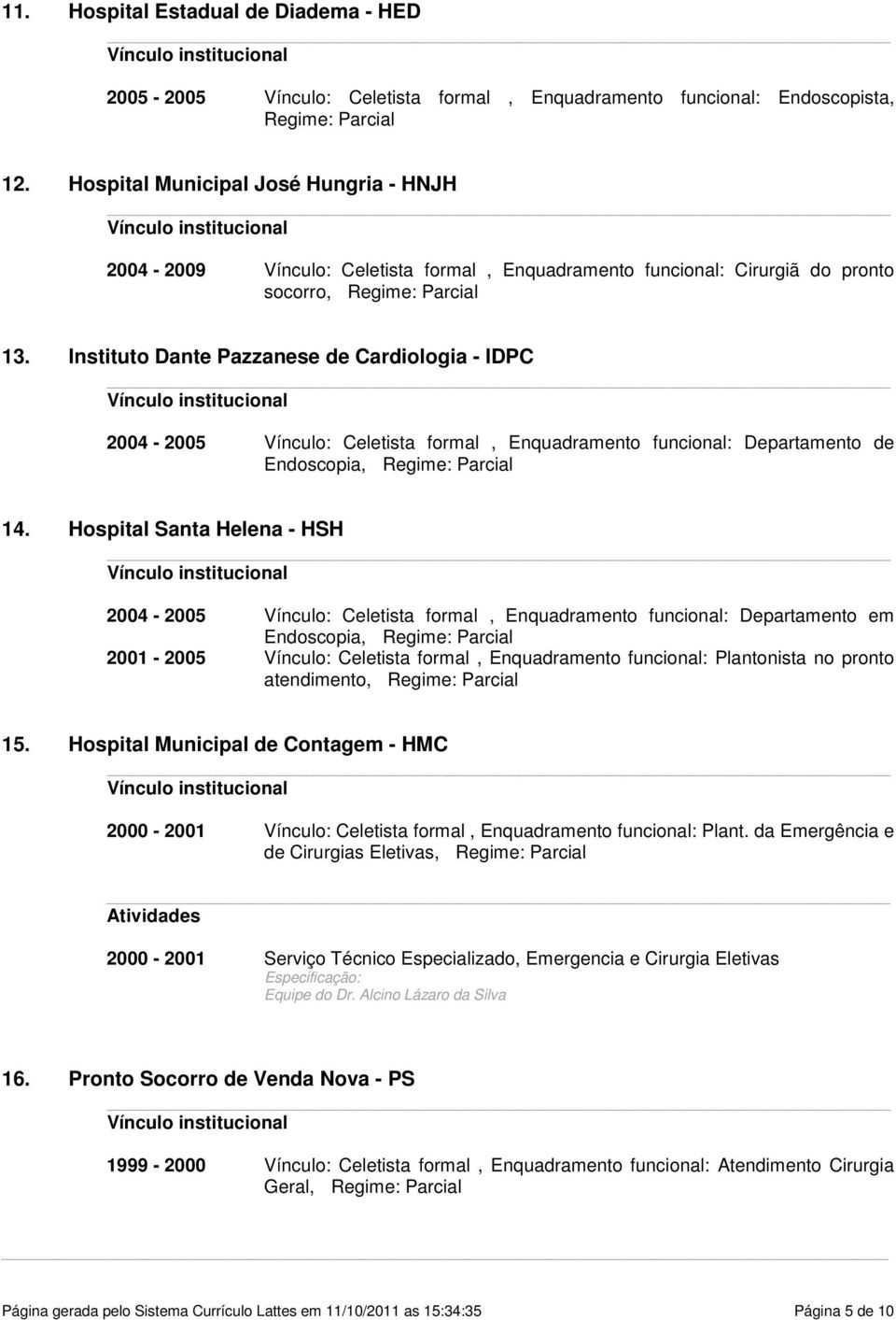 Departamento de Endoscopia, Regime: Parcial 14 Hospital Santa Helena - HSH 2004-2005 Vínculo: Celetista formal, Enquadramento funcional: Departamento em Endoscopia, Regime: Parcial 2001-2005 Vínculo: