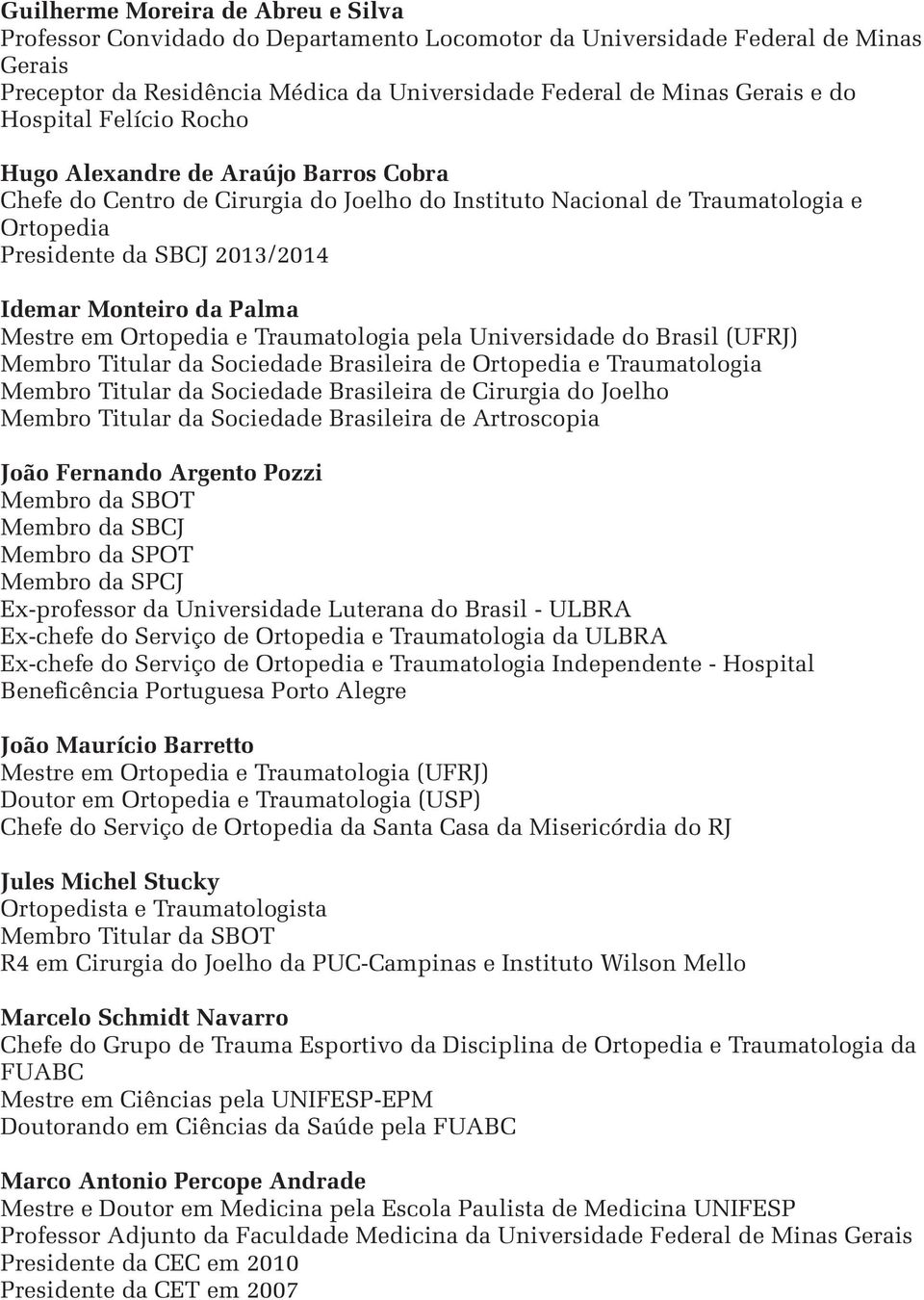 Palma Mestre em Ortopedia e Traumatologia pela Universidade do Brasil (UFRJ) Membro Titular da Sociedade Brasileira de Ortopedia e Traumatologia Membro Titular da Sociedade Brasileira de Cirurgia do