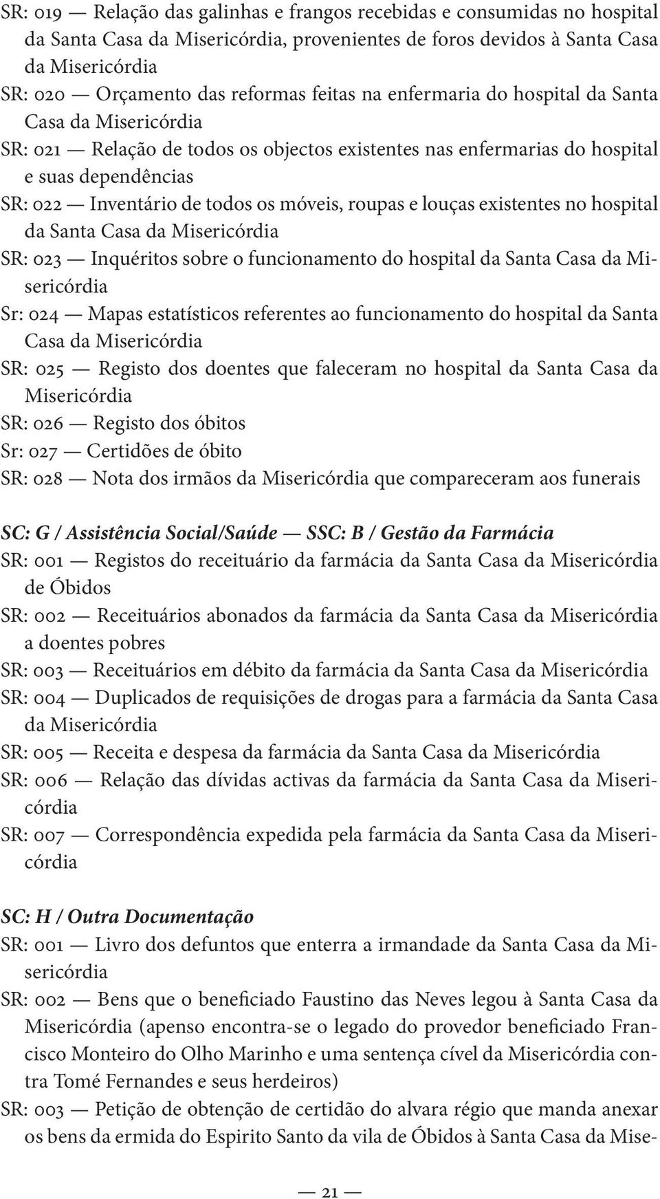 roupas e louças existentes no hospital da Santa Casa da Misericórdia SR: 023 Inquéritos sobre o funcionamento do hospital da Santa Casa da Misericórdia Sr: 024 Mapas estatísticos referentes ao
