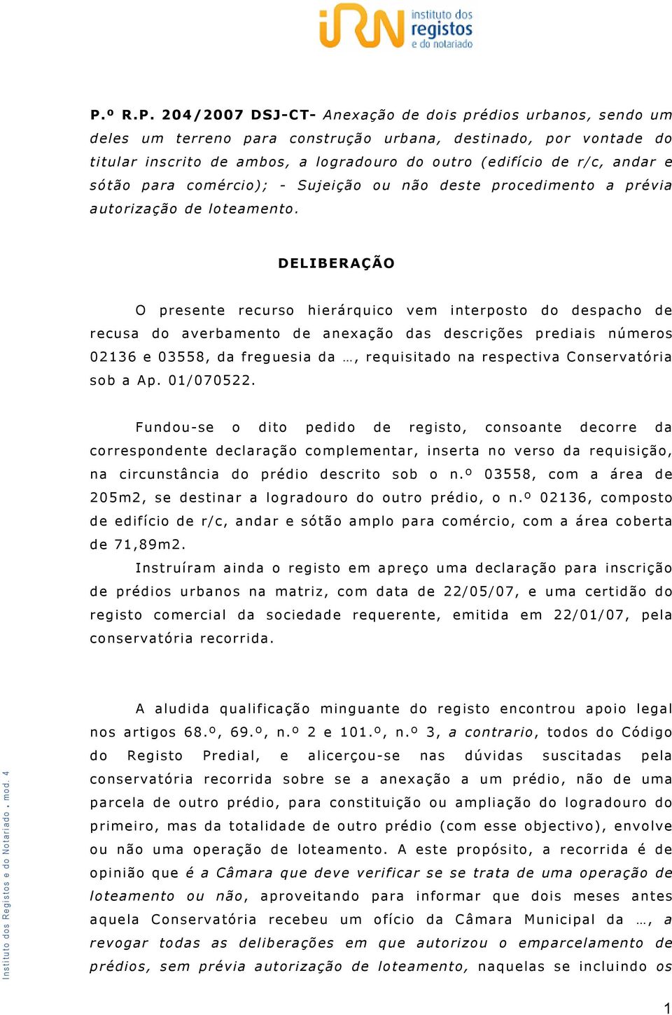 DELIBERAÇÃO O presente recurso hierárquico vem interposto do despacho de recusa do averbamento de anexação das descrições prediais números 02136 e 03558, da freguesia da, requisitado na respectiva