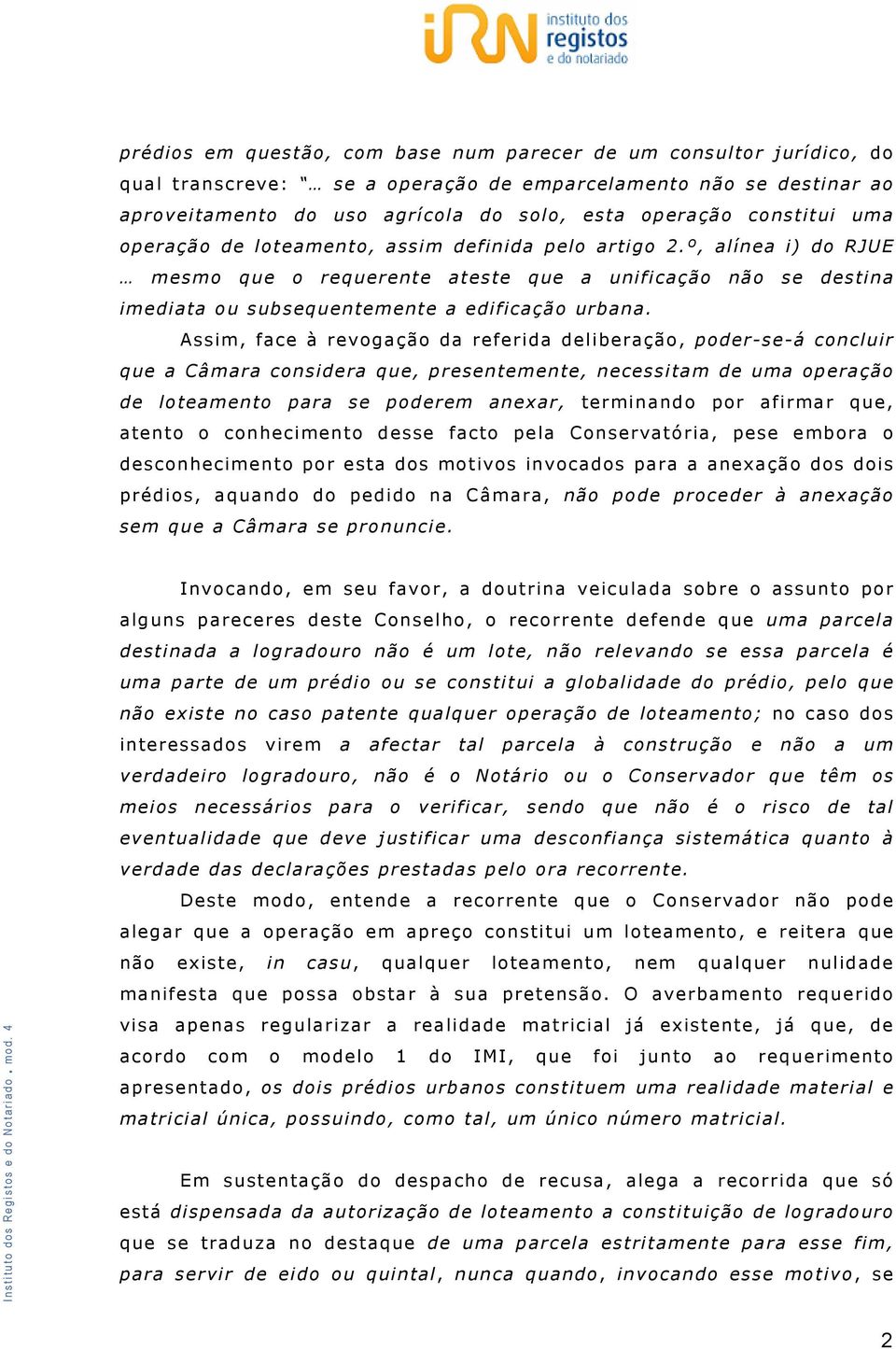 Assim, face à revogação da referida deliberação, poder-se-á concluir que a Câmara considera que, presentemente, necessitam de uma operação de loteamento para se poderem anexar, terminando por afirmar