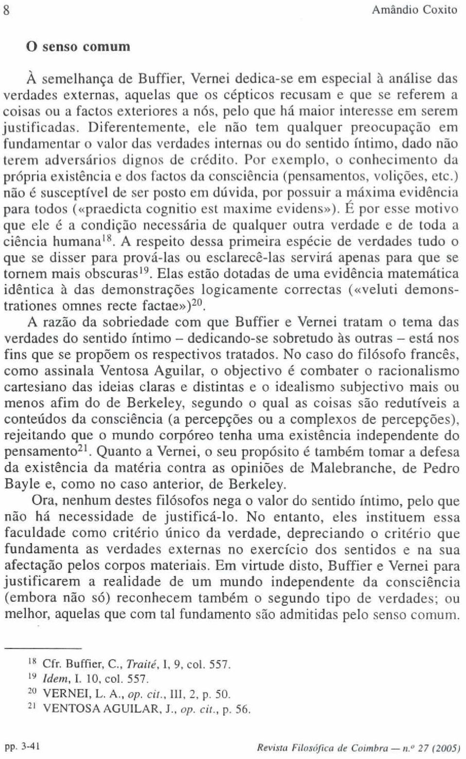 Diferentemente, ele não tem qualquer preocupação em fundamentar o valor das verdades internas ou do sentido íntimo, dado não terem adversários dignos de crédito.