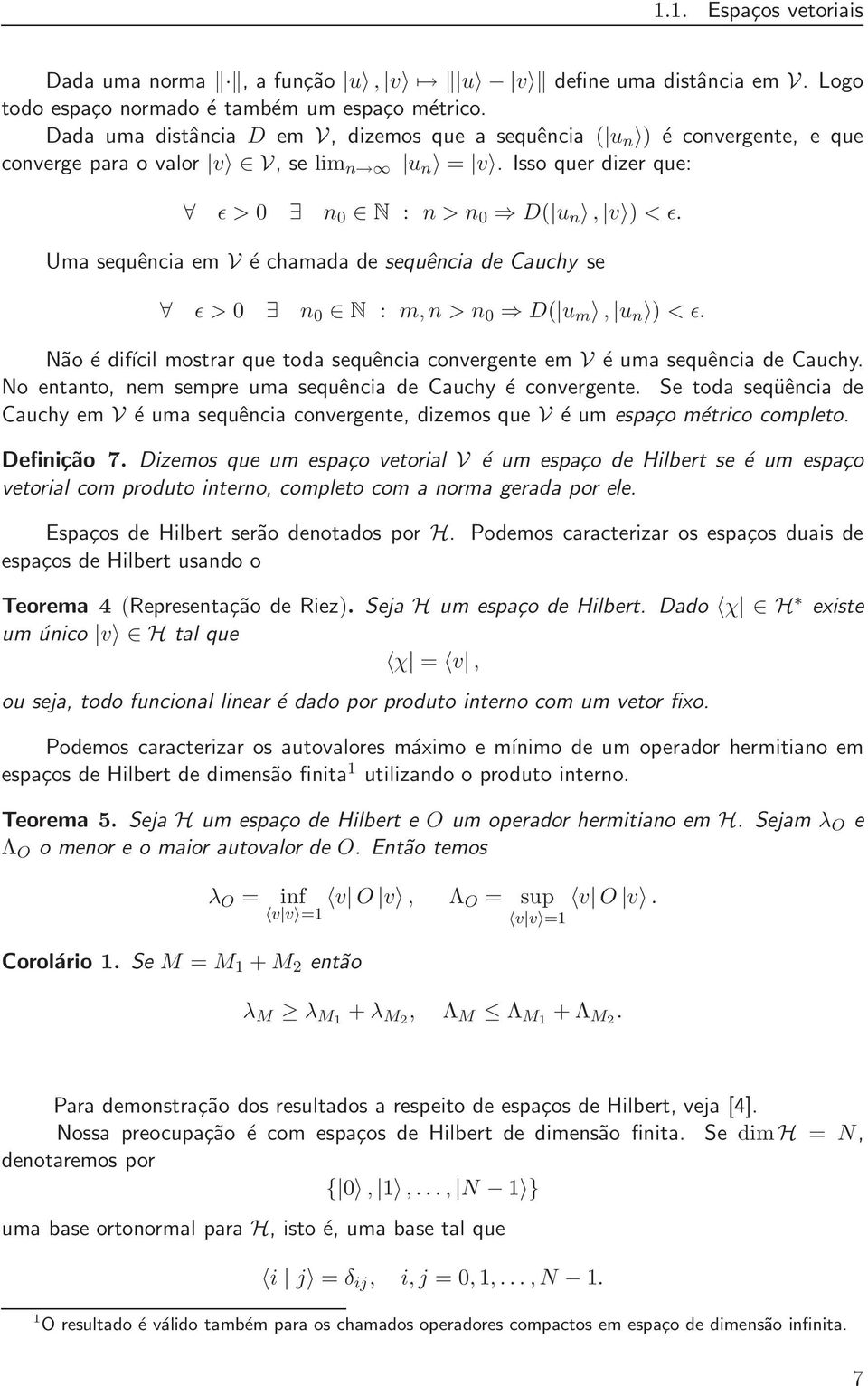 Uma sequência em V é chamada de sequência de Cauchy se ǫ > 0 n 0 N : m,n > n 0 D( u m, u n ) < ǫ. Não é difícil mostrar que toda sequência convergente em V é uma sequência de Cauchy.