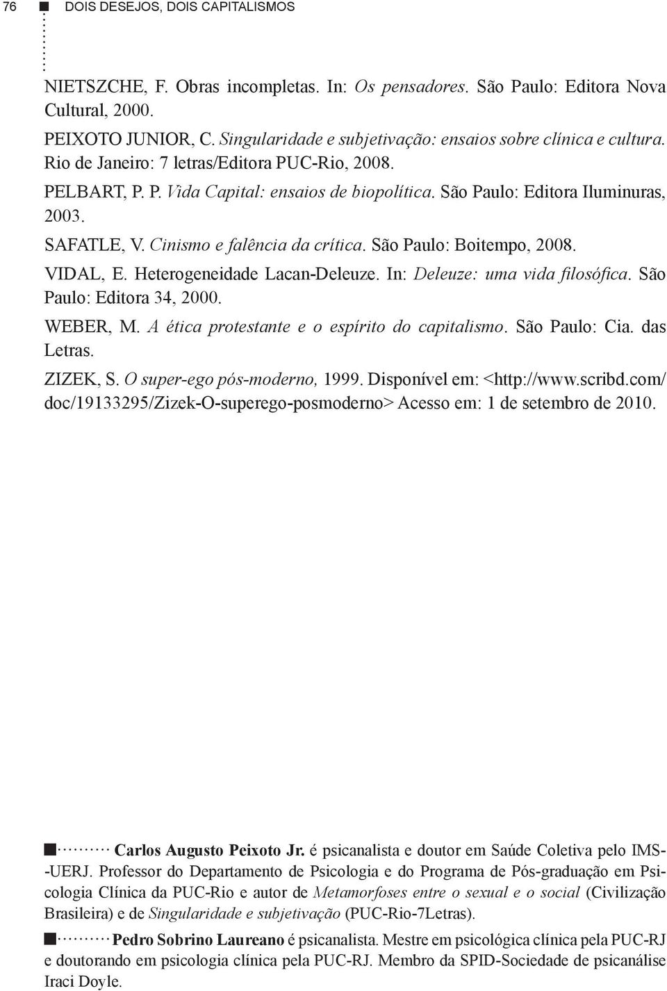 SAFATLE, V. Cinismo e falência da crítica. São Paulo: Boitempo, 2008. VIDAL, E. Heterogeneidade Lacan-Deleuze. In: Deleuze: uma vida filosófica. São Paulo: Editora 34, 2000. WEBER, M.