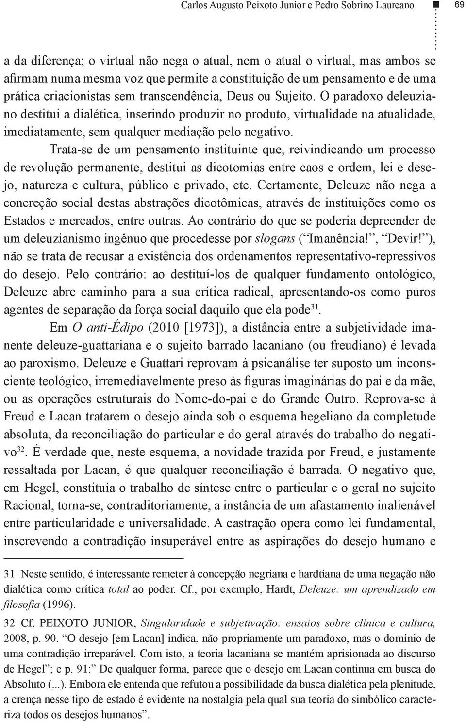 O paradoxo deleuziano destitui a dialética, inserindo produzir no produto, virtualidade na atualidade, imediatamente, sem qualquer mediação pelo negativo.