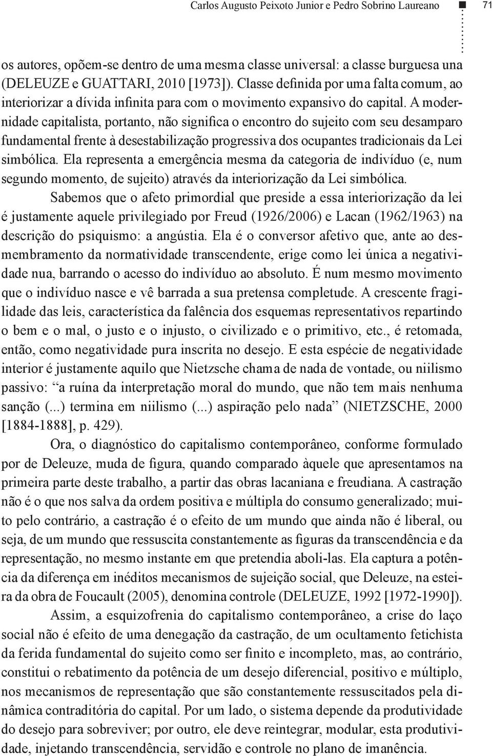 A modernidade capitalista, portanto, não significa o encontro do sujeito com seu desamparo fundamental frente à desestabilização progressiva dos ocupantes tradicionais da Lei simbólica.