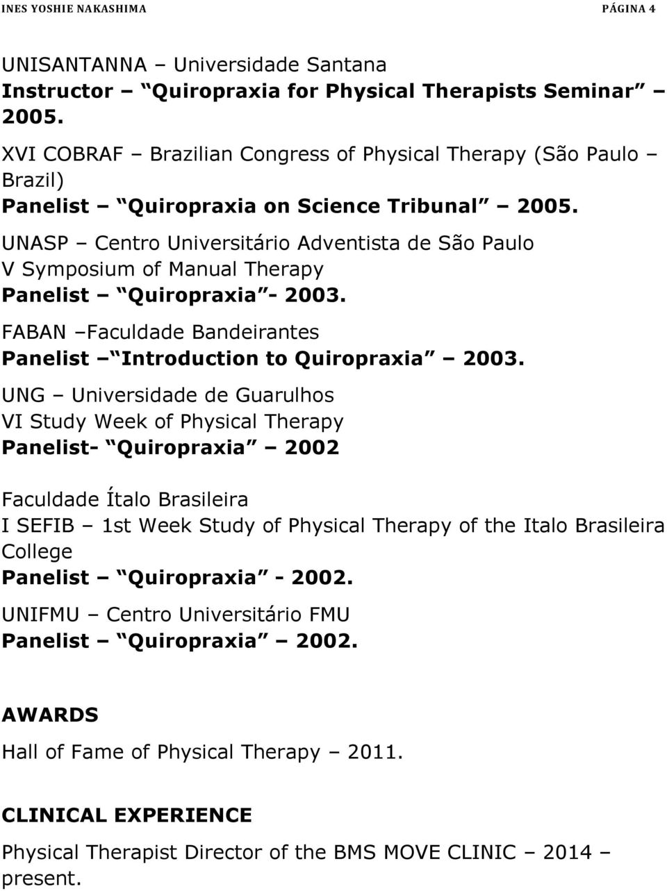 UNASP Centro Universitário Adventista de São Paulo V Symposium of Manual Therapy Panelist Quiropraxia - 2003. FABAN Faculdade Bandeirantes Panelist Introduction to Quiropraxia 2003.