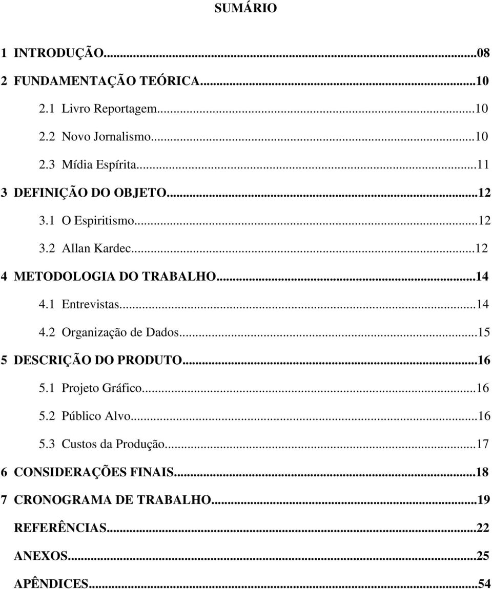 1 Entrevistas...14 4.2 Organização de Dados...15 5 DESCRIÇÃO DO PRODUTO...16 5.1 Projeto Gráfico...16 5.2 Público Alvo.