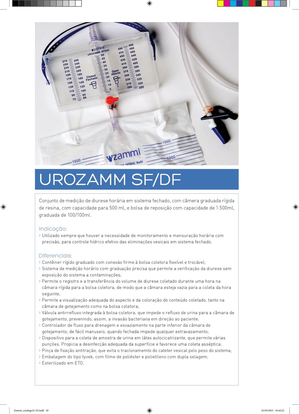 > Contêiner rígido graduado com conexão firme à bolsa coletora flexível e trocável; > Sistema de medição horário com graduação precisa que permite a verificação da diurese sem exposição do sistema a