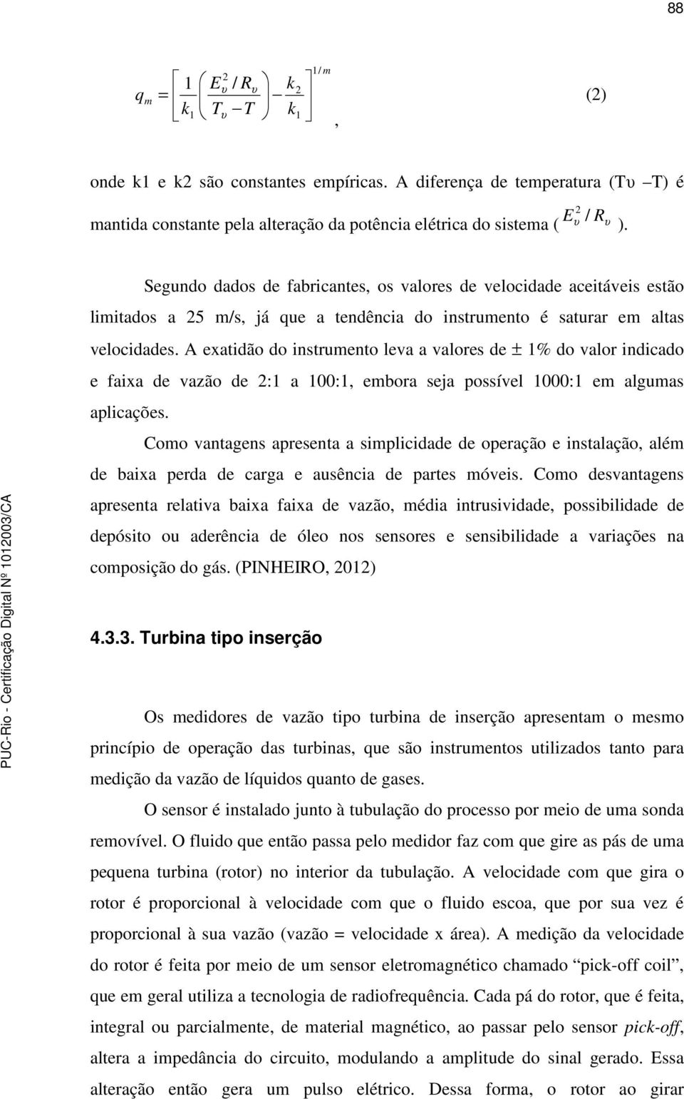 Segundo dados de fabricantes, os valores de velocidade aceitáveis estão limitados a 25 m/s, já que a tendência do instrumento é saturar em altas velocidades.