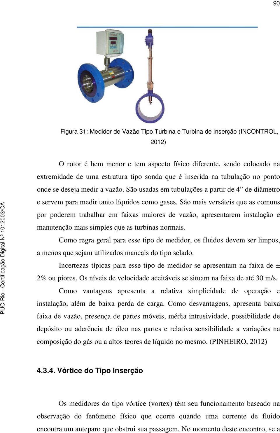 São mais versáteis que as comuns por poderem trabalhar em faixas maiores de vazão, apresentarem instalação e manutenção mais simples que as turbinas normais.